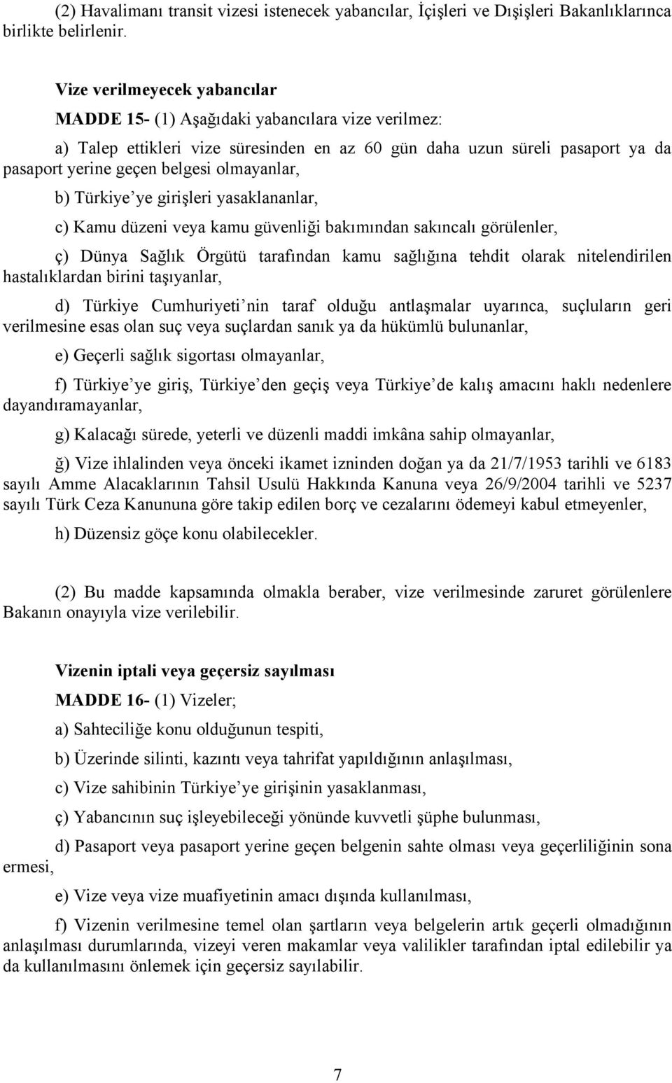 olmayanlar, b) Türkiye ye girişleri yasaklananlar, c) Kamu düzeni veya kamu güvenliği bakımından sakıncalı görülenler, ç) Dünya Sağlık Örgütü tarafından kamu sağlığına tehdit olarak nitelendirilen