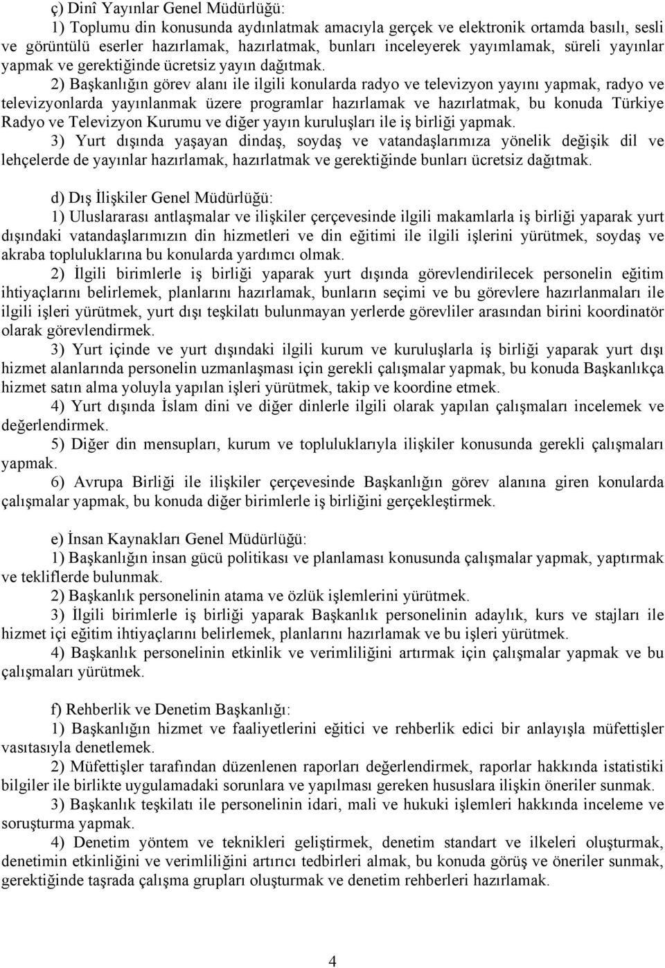 2) Başkanlığın görev alanı ile ilgili konularda radyo ve televizyon yayını yapmak, radyo ve televizyonlarda yayınlanmak üzere programlar hazırlamak ve hazırlatmak, bu konuda Türkiye Radyo ve