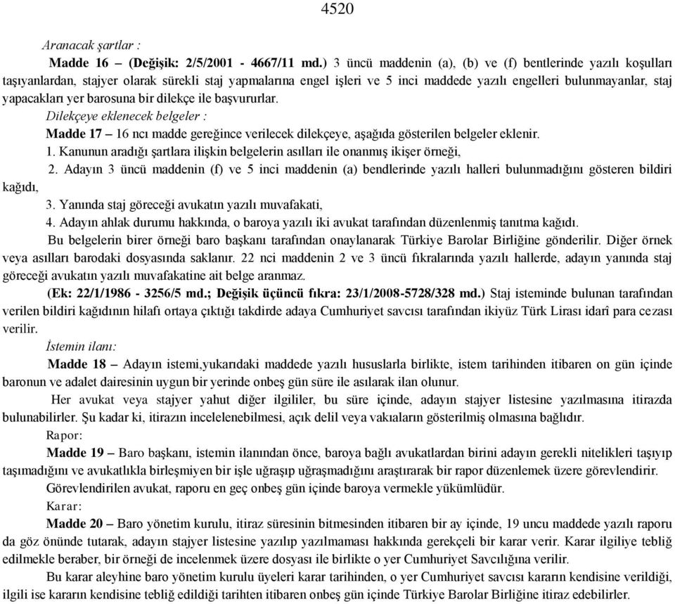 yer barosuna bir dilekçe ile başvururlar. Dilekçeye eklenecek belgeler : Madde 17 16 ncı madde gereğince verilecek dilekçeye, aşağıda gösterilen belgeler eklenir. 1. Kanunun aradığı şartlara ilişkin belgelerin asılları ile onanmış ikişer örneği, 2.