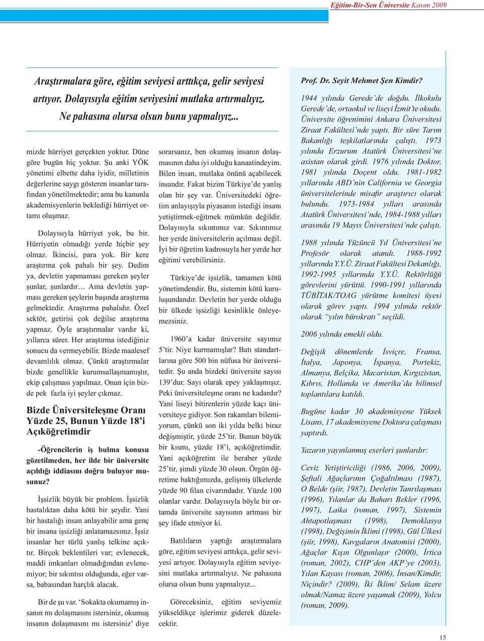 u anki YÖK yönetimi elbette daha iyidir, milletinin de erlerine sayg gösteren insanlar taraf ndan yönetilmektedir; ama bu kanunla akademisyenlerin bekledi i hürriyet ortam olu maz.