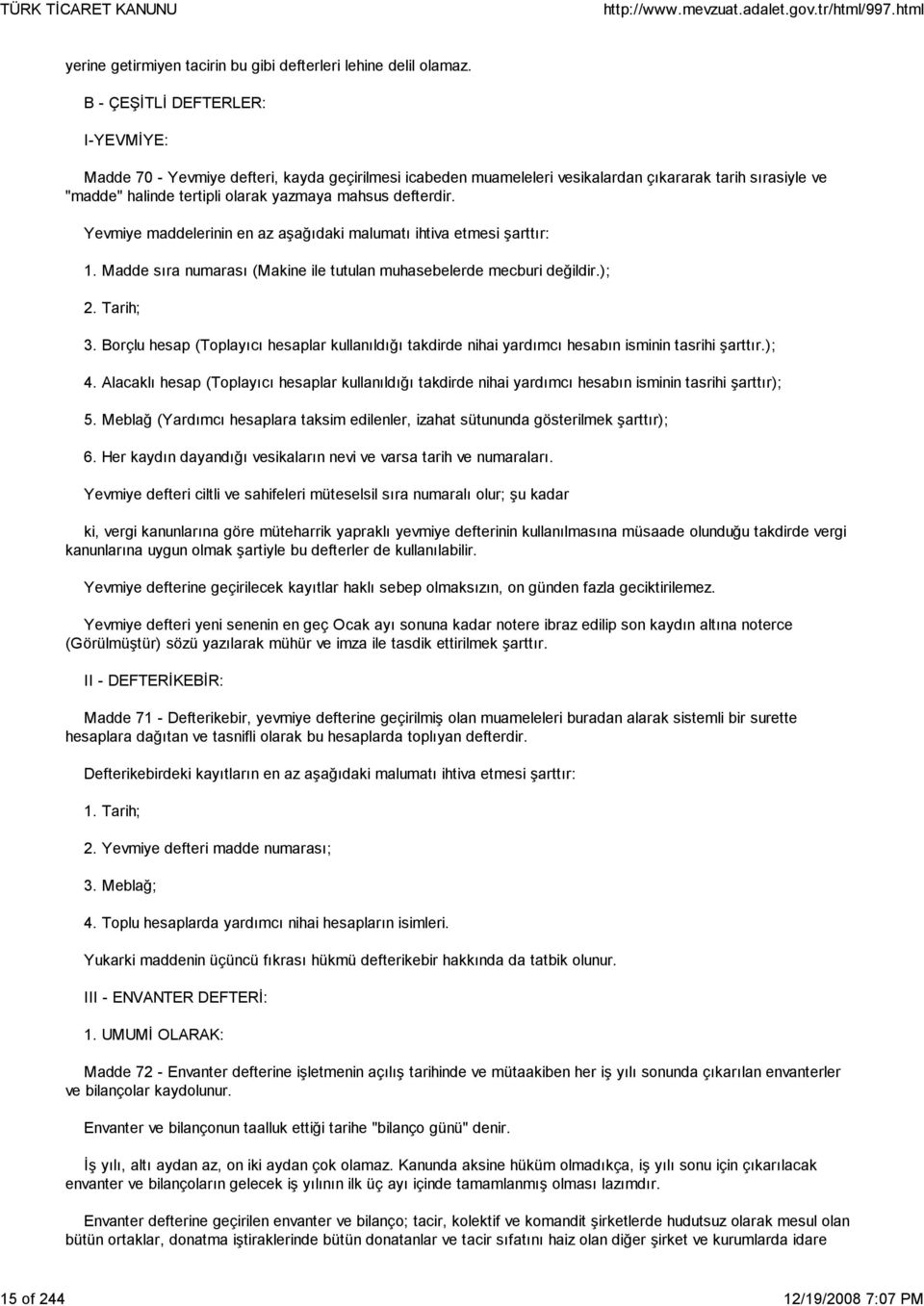 Yevmiye maddelerinin en az aşağıdaki malumatı ihtiva etmesi şarttır: 1. Madde sıra numarası (Makine ile tutulan muhasebelerde mecburi değildir.); 2. Tarih; 3.