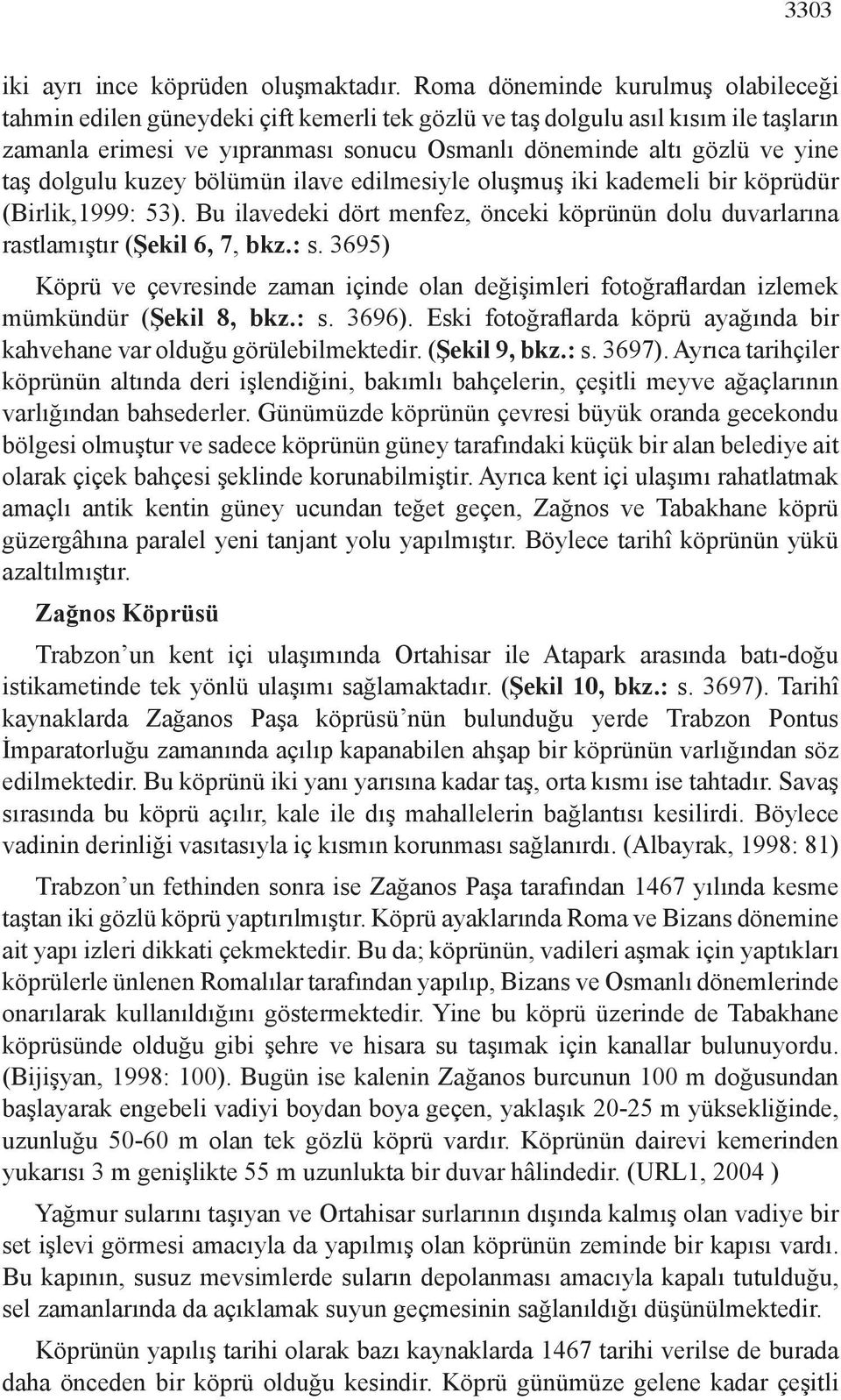 dolgulu kuzey bölümün ilave edilmesiyle oluşmuş iki kademeli bir köprüdür (Birlik,1999: 53). Bu ilavedeki dört menfez, önceki köprünün dolu duvarlarına rastlamıştır (Şekil 6, 7, bkz.: s.