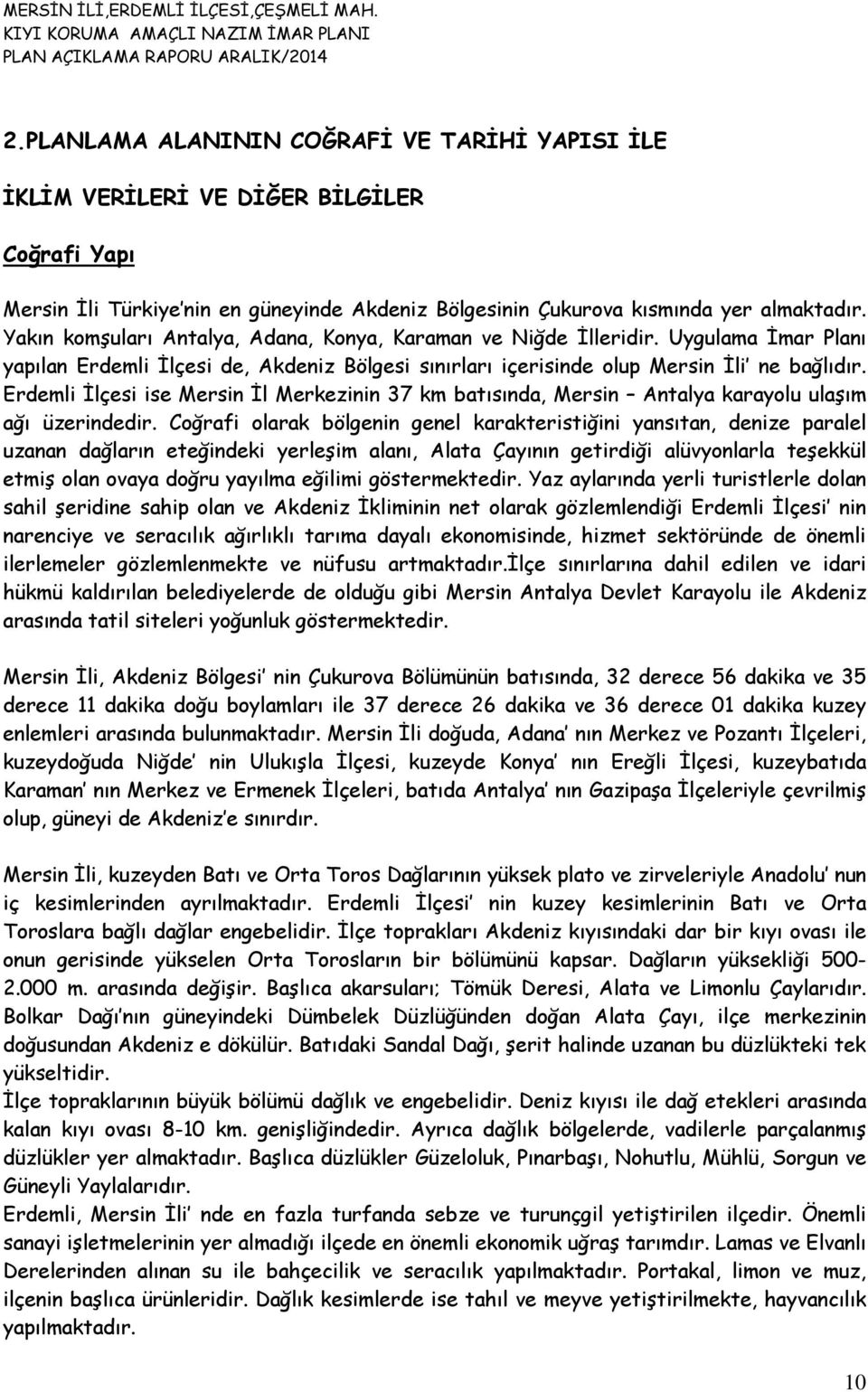 Erdemli İlçesi ise Mersin İl Merkezinin 37 km batısında, Mersin Antalya karayolu ulaşım ağı üzerindedir.