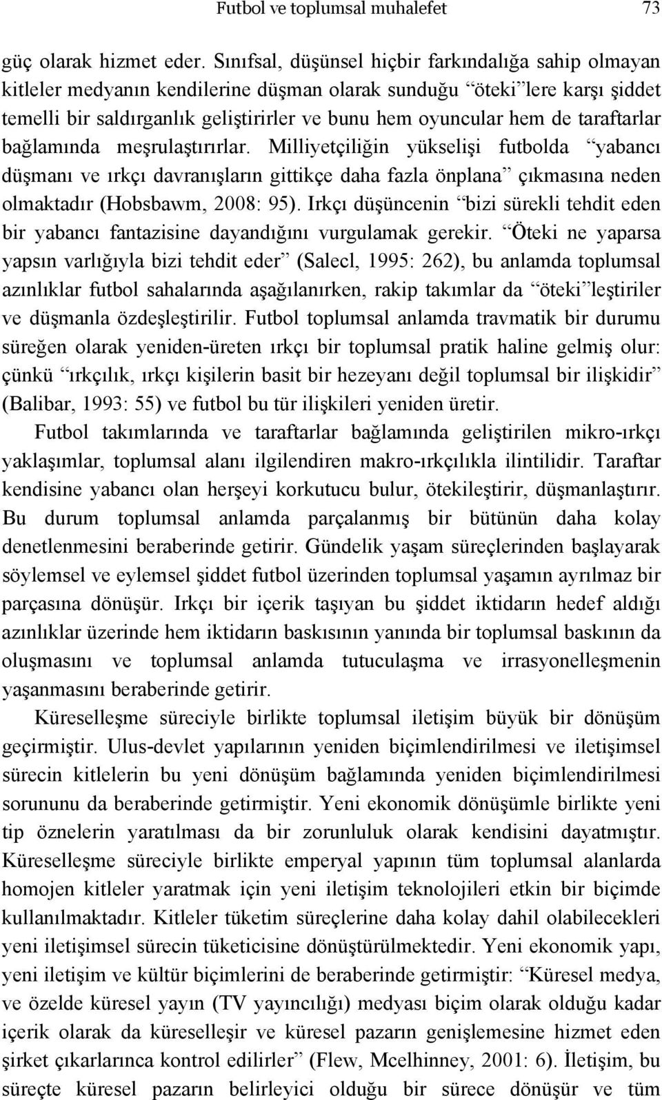 taraftarlar bağlamında meşrulaştırırlar. Milliyetçiliğin yükselişi futbolda yabancı düşmanı ve ırkçı davranışların gittikçe daha fazla önplana çıkmasına neden olmaktadır (Hobsbawm, 2008: 95).