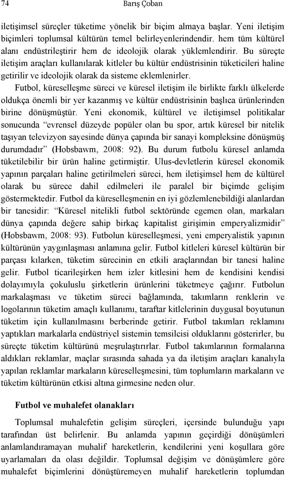 Bu süreçte iletişim araçları kullanılarak kitleler bu kültür endüstrisinin tüketicileri haline getirilir ve ideolojik olarak da sisteme eklemlenirler.