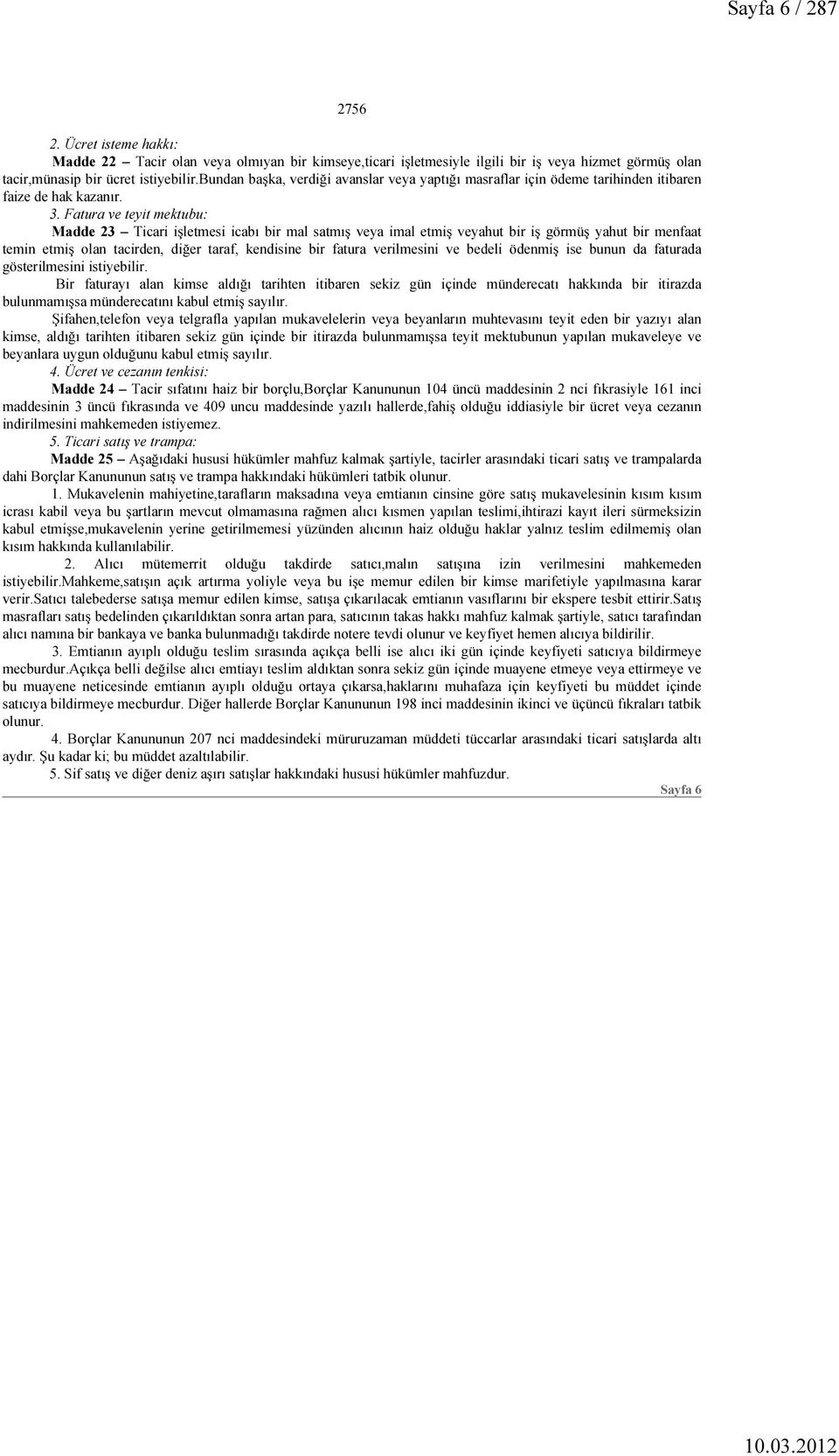 Fatura ve teyit mektubu: Madde 23 Ticari işletmesi icabı bir mal satmış veya imal etmiş veyahut bir iş görmüş yahut bir menfaat temin etmiş olan tacirden, diğer taraf, kendisine bir fatura