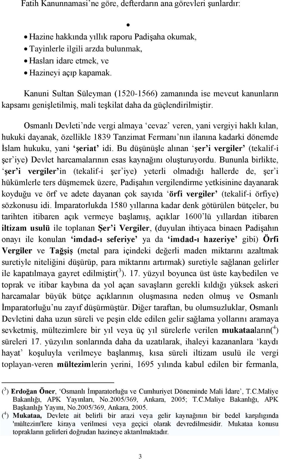 Osmanlı Devleti nde vergi almaya cevaz veren, yani vergiyi haklı kılan, hukuki dayanak, özellikle 1839 Tanzimat Fermanı nın ilanına kadarki dönemde Ġslam hukuku, yani Ģeriat idi.