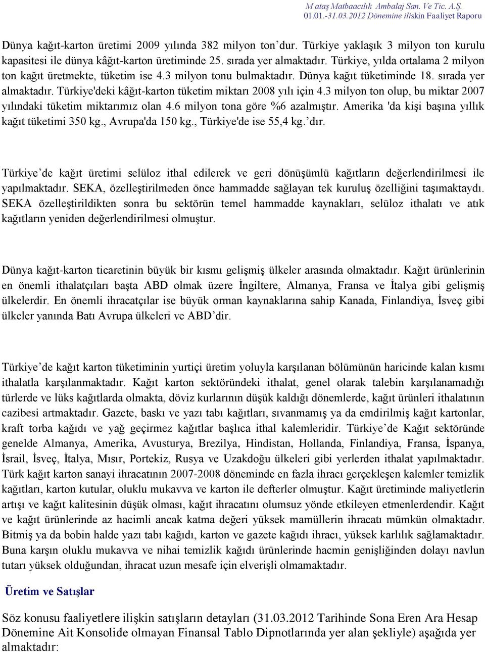 Türkiye'deki kâğıt-karton tüketim miktarı 2008 yılı için 4.3 milyon ton olup, bu miktar 2007 yılındaki tüketim miktarımız olan 4.6 milyon tona göre %6 azalmıştır.