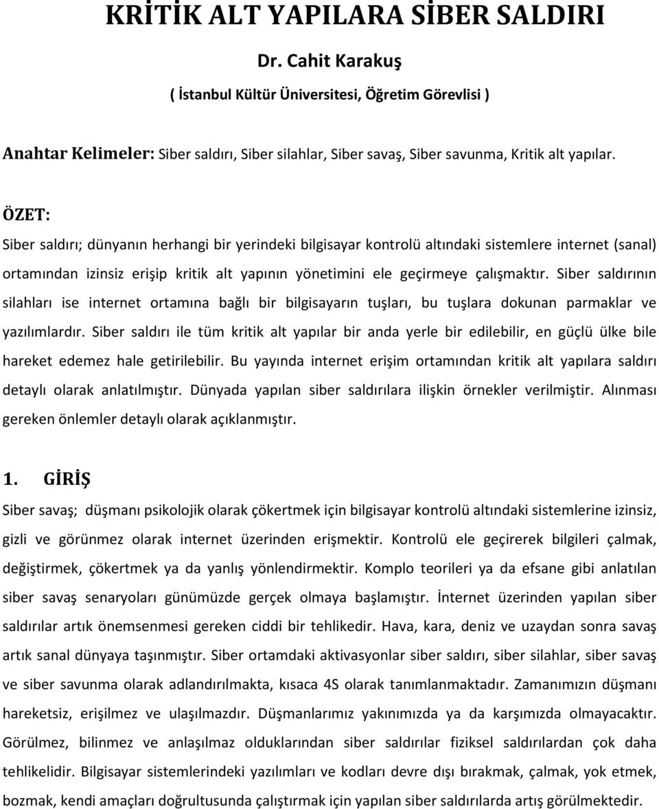 ÖZET: Siber saldırı; dünyanın herhangi bir yerindeki bilgisayar kontrolü altındaki sistemlere internet (sanal) ortamından izinsiz erişip kritik alt yapının yönetimini ele geçirmeye çalışmaktır.