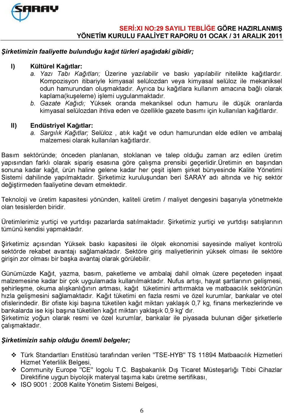 Ayrıca bu kağıtlara kullanım amacına bağlı olarak kaplama(kuşeleme) işlemi uygulanmaktadır. b. Gazate Kağıdı; Yüksek oranda mekaniksel odun hamuru ile düşük oranlarda kimyasal selülozdan ihtiva eden ve özellikle gazete basımı için kullanılan kağıtlardır.