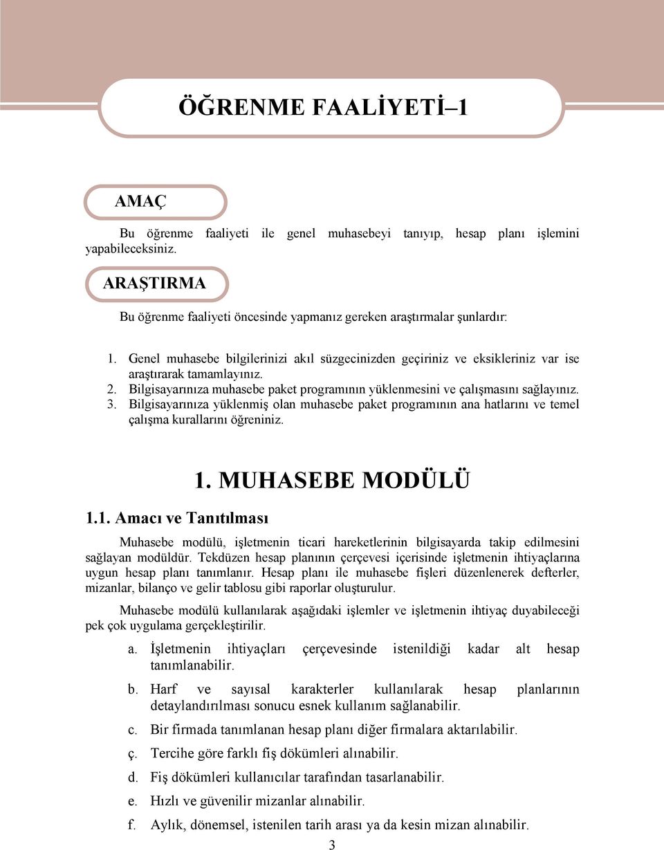 Bilgisayarınıza muhasebe paket programının yüklenmesini ve çalışmasını sağlayınız. 3. Bilgisayarınıza yüklenmiş olan muhasebe paket programının ana hatlarını ve temel çalışma kurallarını öğreniniz. 1.