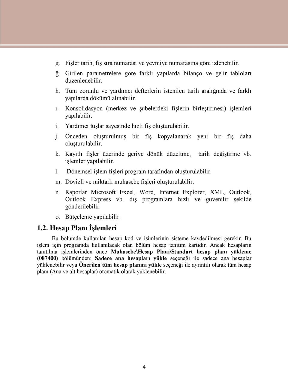 j. Önceden oluşturulmuş bir fiş kopyalanarak yeni bir fiş daha oluşturulabilir. k. Kayıtlı fişler üzerinde geriye dönük düzeltme, tarih değiştirme vb. işlemler yapılabilir. l.