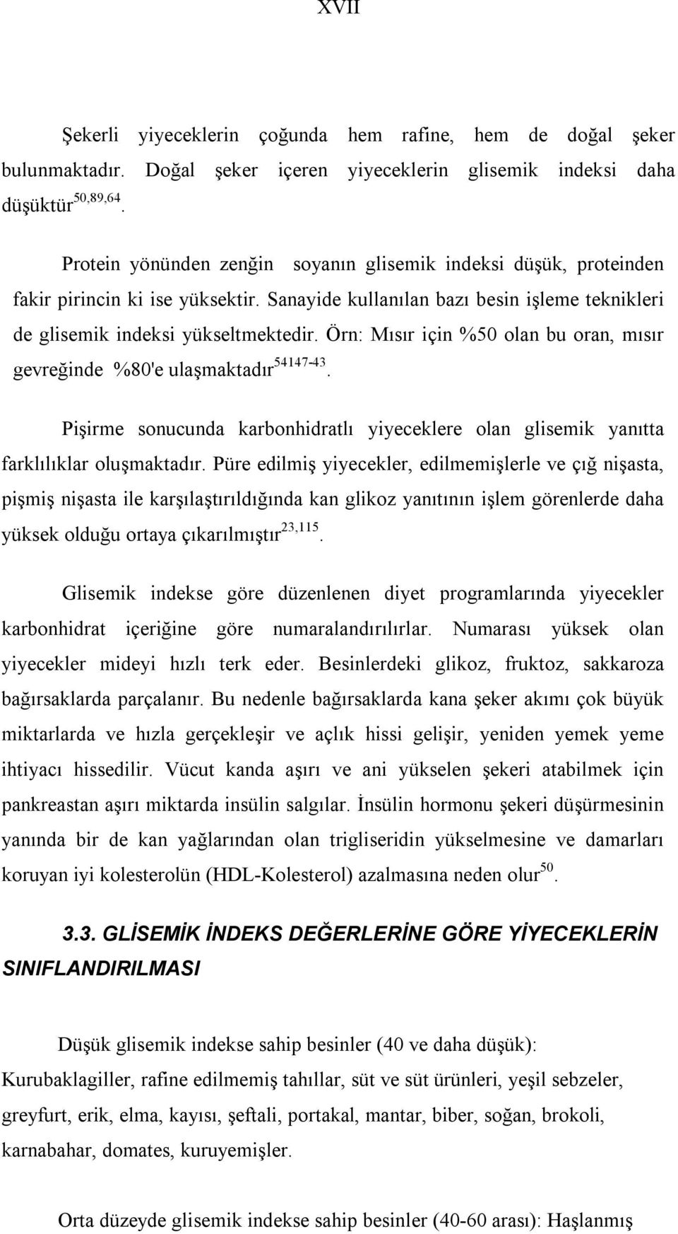 Örn: Mısır için %50 olan bu oran, mısır gevreğinde %80'e ulaşmaktadır 54147-43. Pişirme sonucunda karbonhidratlı yiyeceklere olan glisemik yanıtta farklılıklar oluşmaktadır.