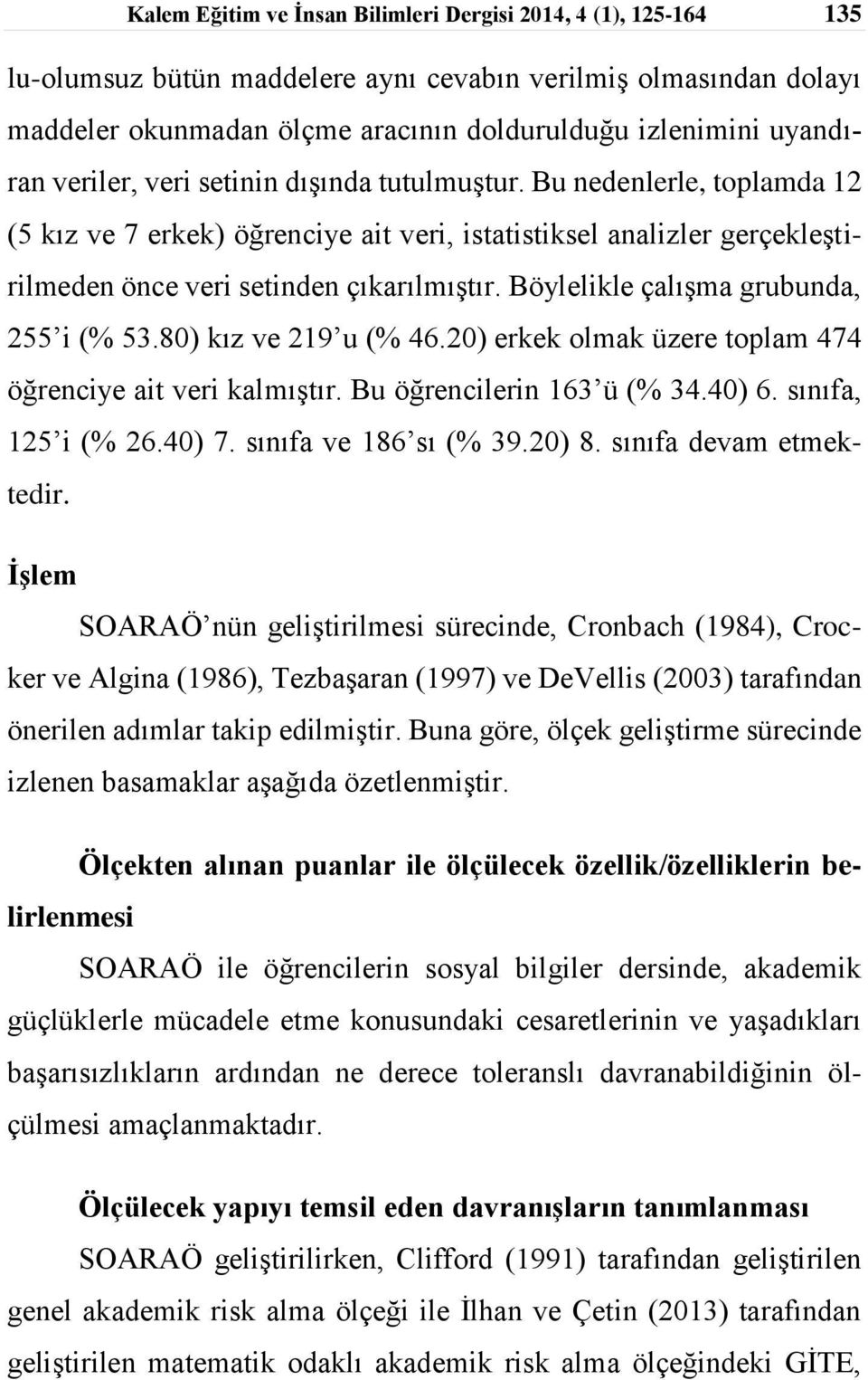 çalışma grubunda, 255 i (% 5380) kız ve 219 u (% 4620) erkek olmak üzere toplam 474 öğrenciye ait veri kalmıştır Bu öğrencilerin 163 ü (% 3440) 6 sınıfa, 125 i (% 2640) 7 sınıfa ve 186 sı (% 3920) 8