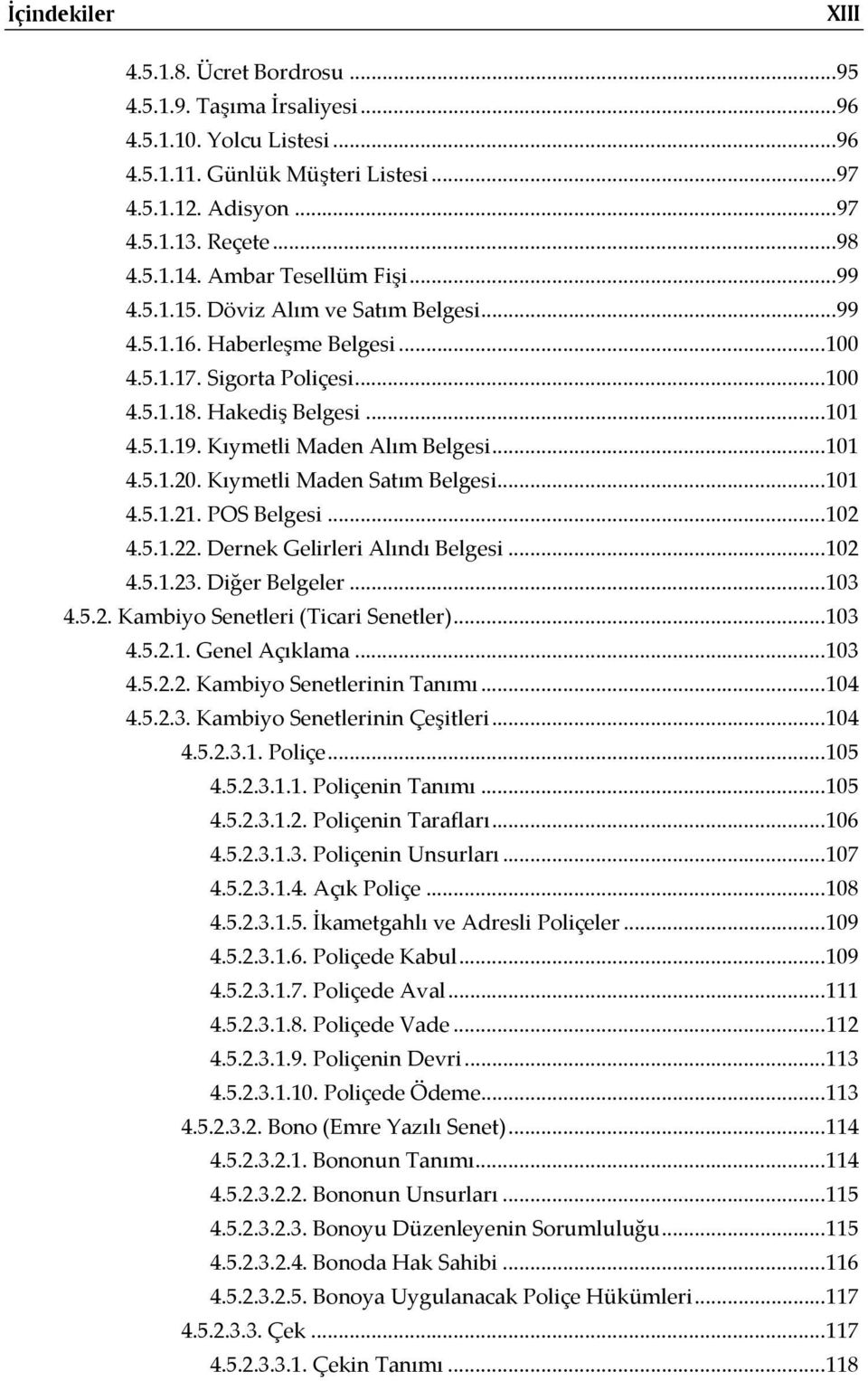 Kıymetli Maden Alım Belgesi...101 4.5.1.20. Kıymetli Maden Satım Belgesi...101 4.5.1.21. POS Belgesi...102 4.5.1.22. Dernek Gelirleri Alındı Belgesi...102 4.5.1.23. Diğer Belgeler...103 4.5.2. Kambiyo Senetleri (Ticari Senetler).