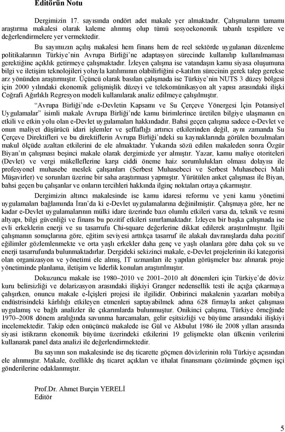 Bu sayımızın açılış makalesi hem finans hem de reel sektörde uygulanan düzenleme politikalarının Türkiye nin Avrupa Birliği ne adaptasyon sürecinde kullanılıp kullanılmaması gerektiğine açıklık