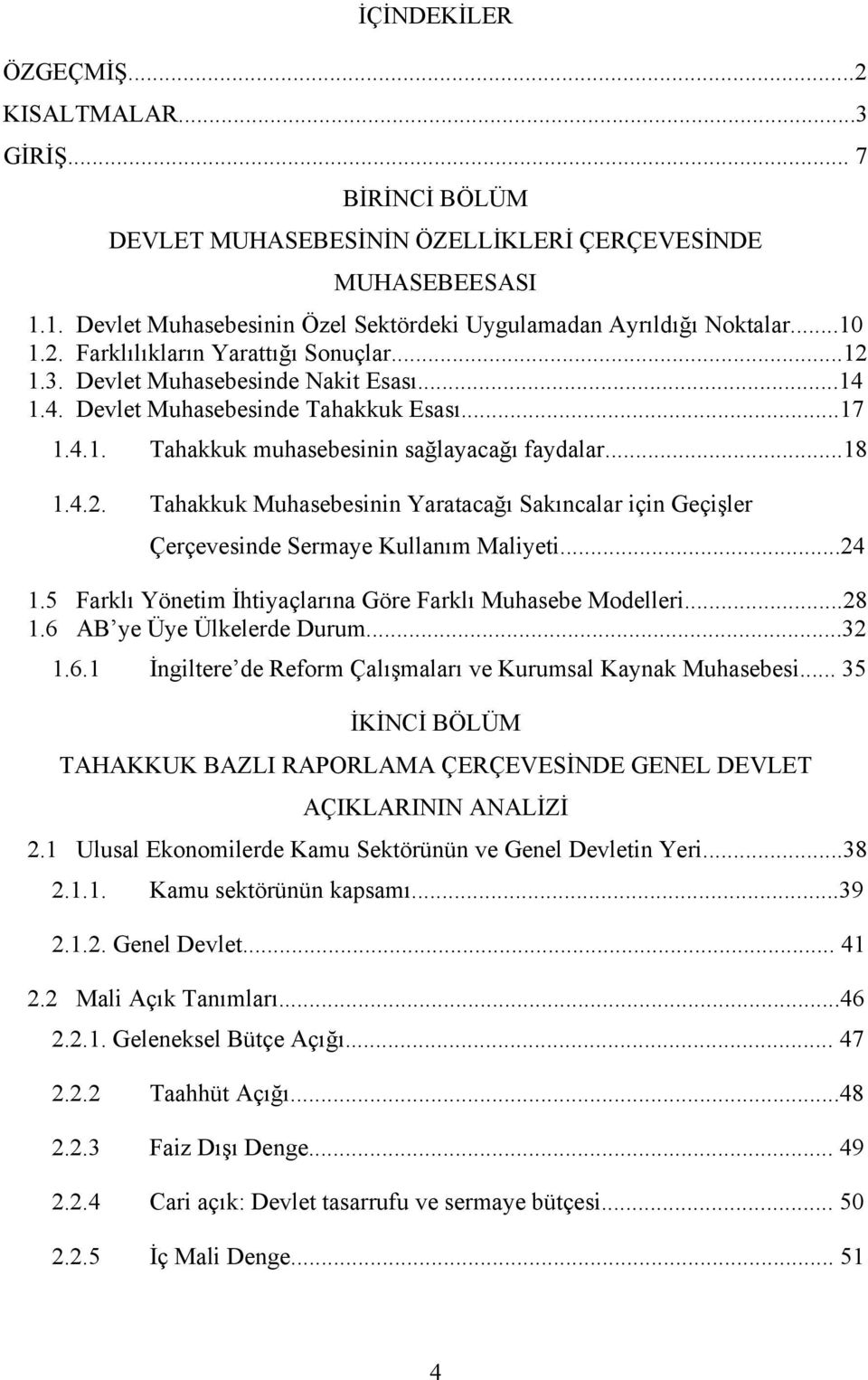 ..24 1.5 Farklı Yönetim İhtiyaçlarına Göre Farklı Muhasebe Modelleri...28 1.6 AB ye Üye Ülkelerde Durum...32 1.6.1 İngiltere de Reform Çalışmaları ve Kurumsal Kaynak Muhasebesi.