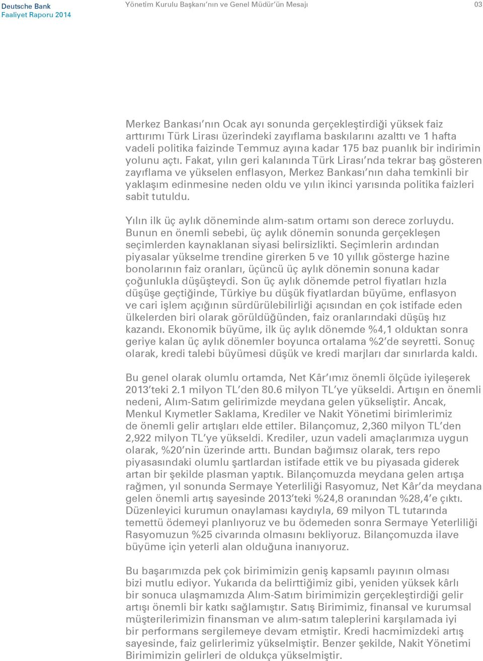 Fakat, yılın geri kalanında Türk Lirası nda tekrar baş gösteren zayıflama ve yükselen enflasyon, Merkez Bankası nın daha temkinli bir yaklaşım edinmesine neden oldu ve yılın ikinci yarısında politika