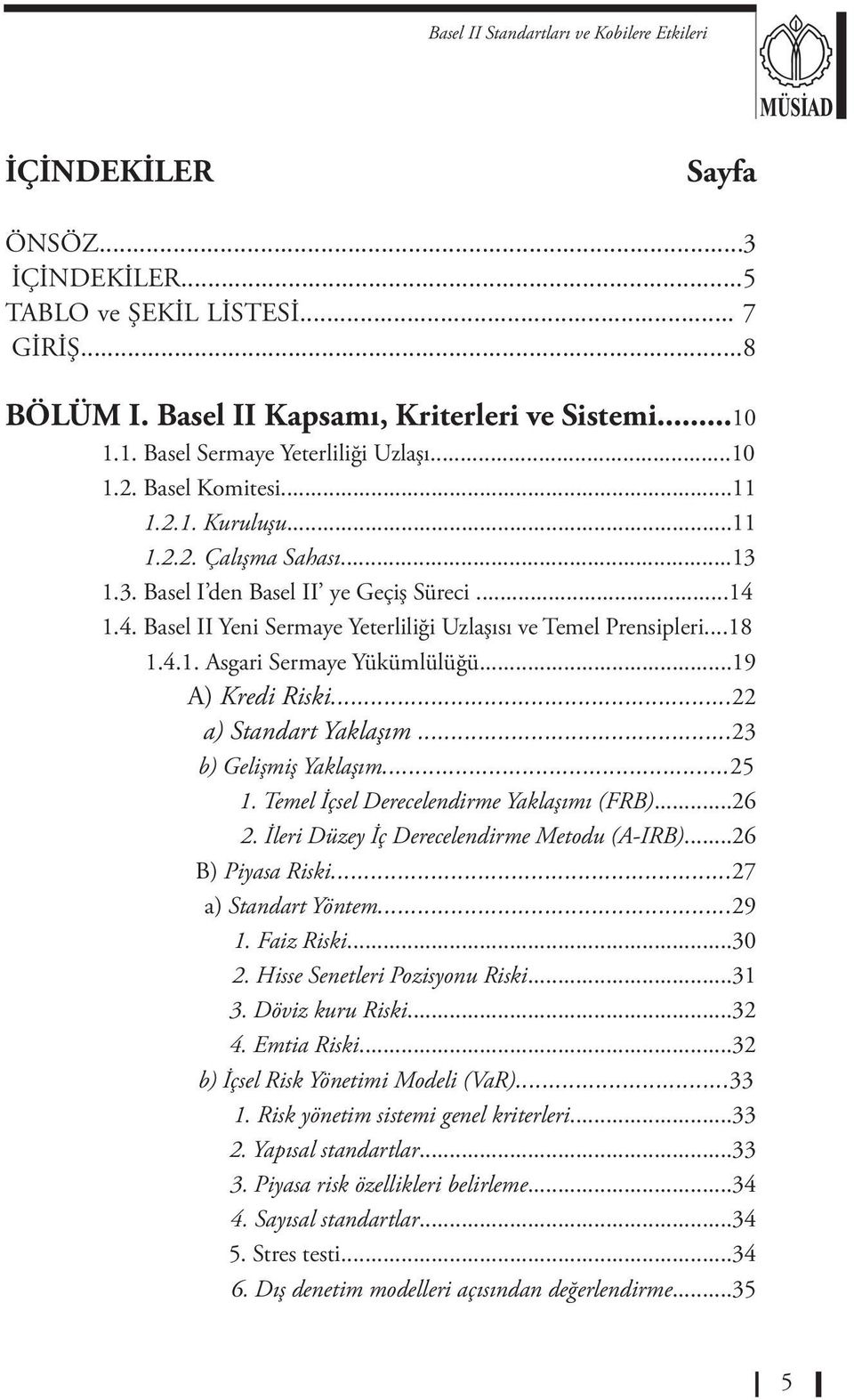 ..19 A) Kredi Riski...22 a) Standart Yaklaşım...23 b) Gelişmiş Yaklaşım...25 1. Temel İçsel Derecelendirme Yaklaşımı (FRB)...26 2. İleri Düzey İç Derecelendirme Metodu (A-IRB)...26 B) Piyasa Riski.