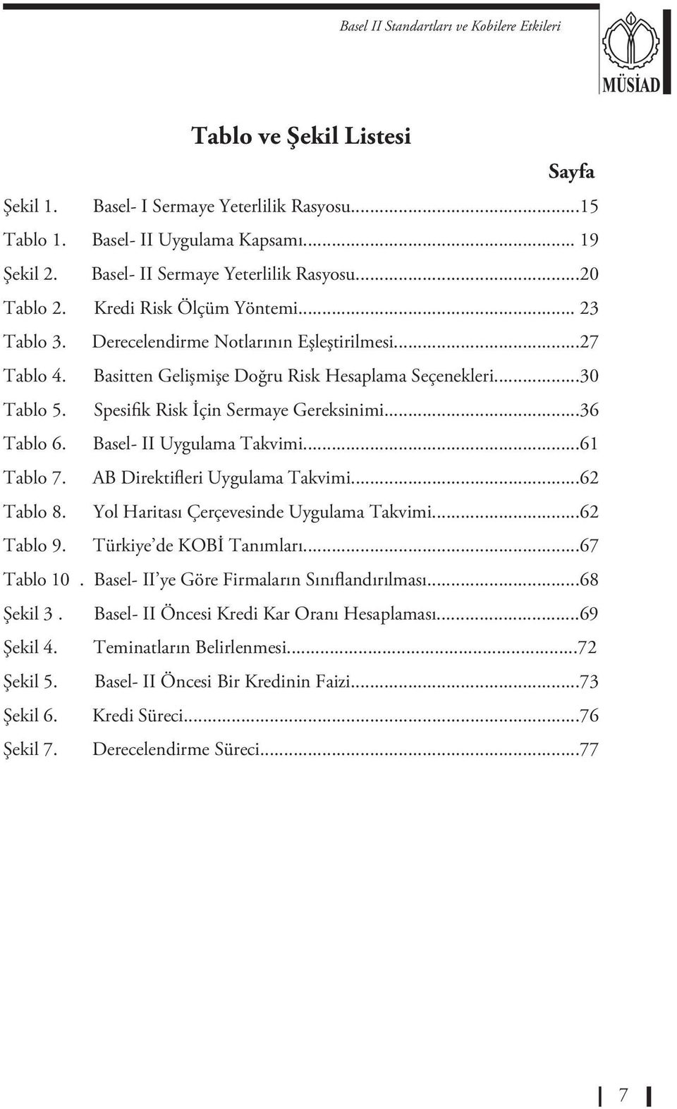 ..36 Tablo 6. Basel- II Uygulama Takvimi...61 Tablo 7. AB Direktifleri Uygulama Takvimi...62 Tablo 8. Yol Haritası Çerçevesinde Uygulama Takvimi...62 Tablo 9. Türkiye de KOBİ Tanımları...67 Tablo 10.