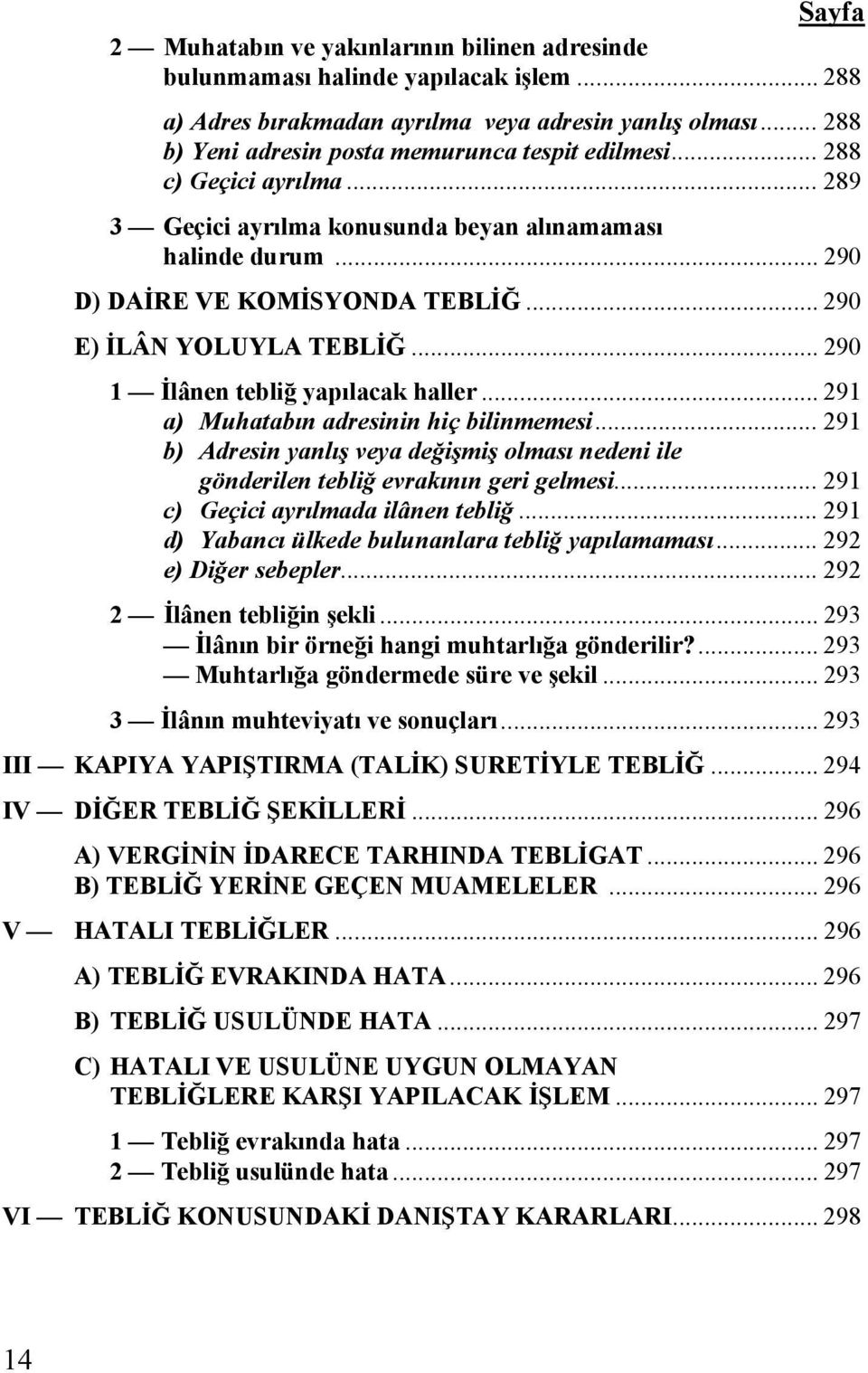 .. 291 a) Muhatabın adresinin hiç bilinmemesi... 291 b) Adresin yanlış veya değişmiş olması nedeni ile gönderilen tebliğ evrakının geri gelmesi... 291 c) Geçici ayrılmada ilânen tebliğ.