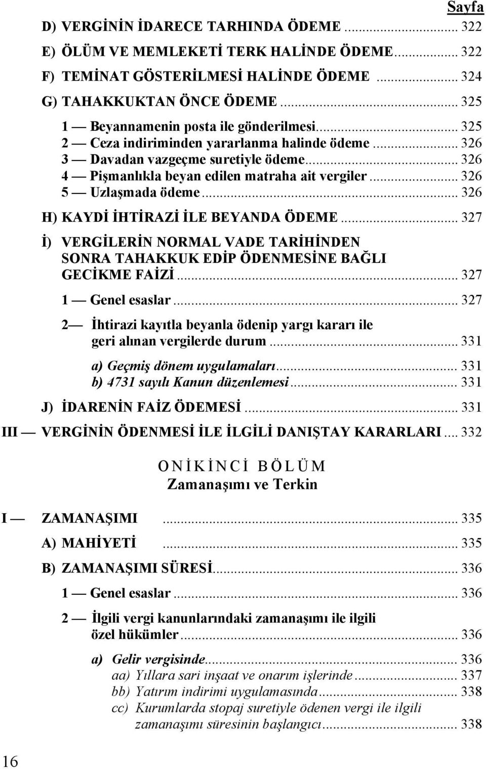 .. 326 5 Uzlaşmada ödeme... 326 H) KAYDİ İHTİRAZİ İLE BEYANDA ÖDEME... 327 İ) VERGİLERİN NORMAL VADE TARİHİNDEN SONRA TAHAKKUK EDİP ÖDENMESİNE BAĞLI GECİKME FAİZİ... 327 1 Genel esaslar.