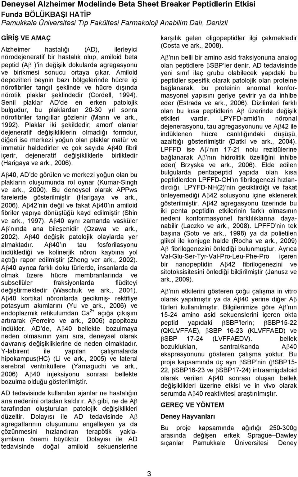 Amiloid depozitleri beynin bazı bölgelerinde hücre içi nörofibriler tangıl şeklinde ve hücre dışında nörotik plaklar şeklindedir (Cordell, 1994).