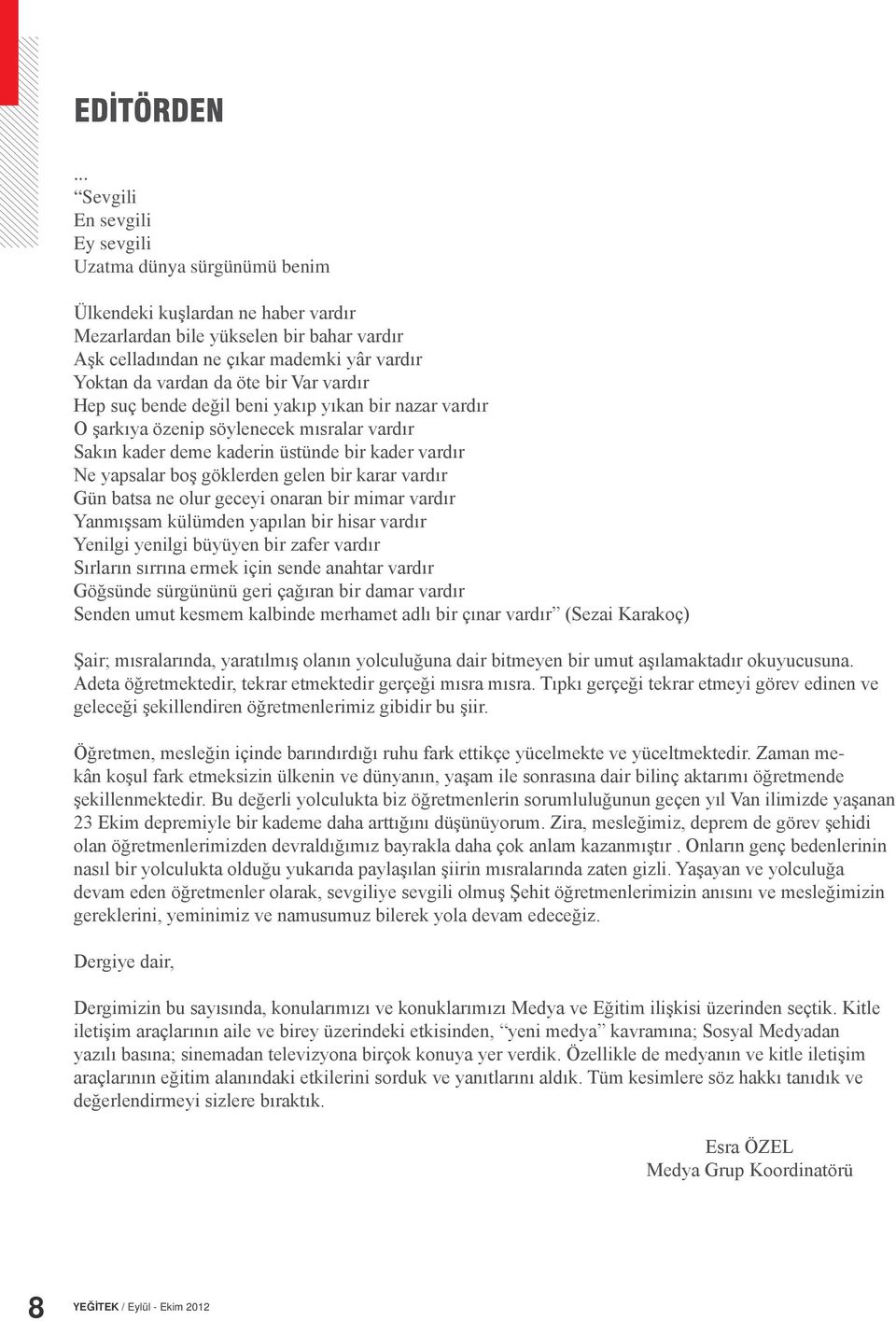 vardan da öte bir Var vardır Hep suç bende değil beni yakıp yıkan bir nazar vardır O şarkıya özenip söylenecek mısralar vardır Sakın kader deme kaderin üstünde bir kader vardır Ne yapsalar boş