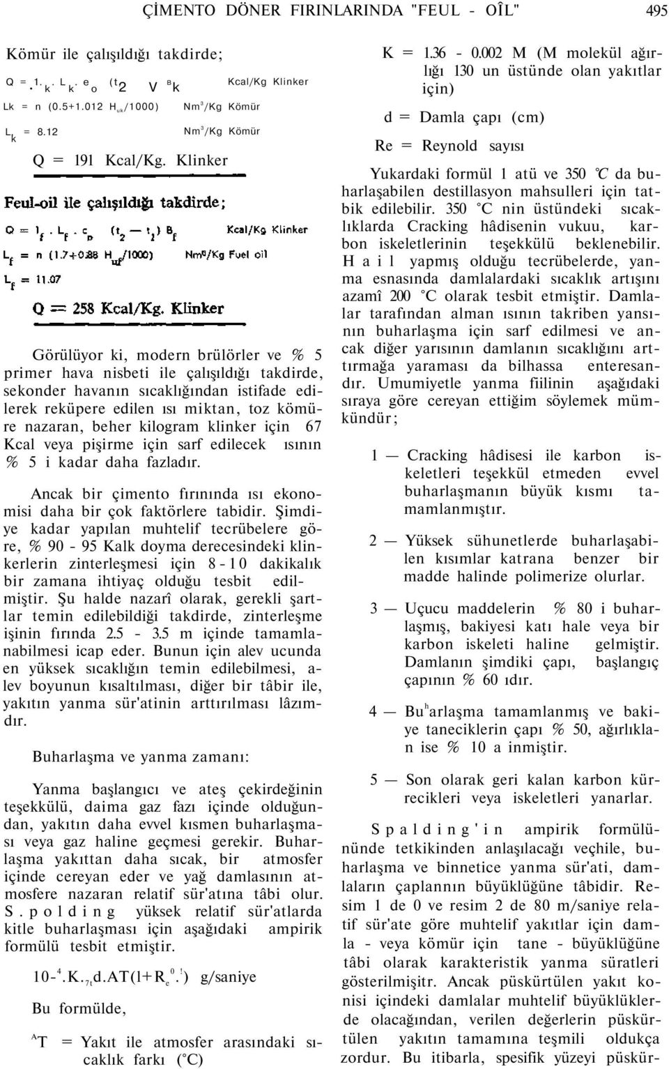 nazaran, beher kilogram klinker için 67 Kcal veya pişirme için sarf edilecek ısının % 5 i kadar daha fazladır. Ancak bir çimento fırınında ısı ekonomisi daha bir çok faktörlere tabidir.