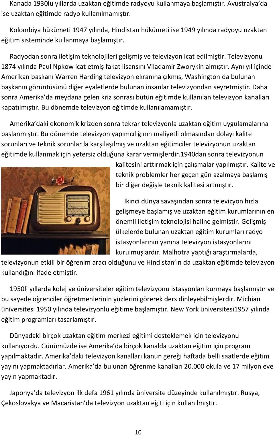 Radyodan sonra iletişim teknolojileri gelişmiş ve televizyon icat edilmiştir. Televizyonu 1874 yılında Paul Npkow icat etmiş fakat lisansını Viladamir Zworykin almıştır.