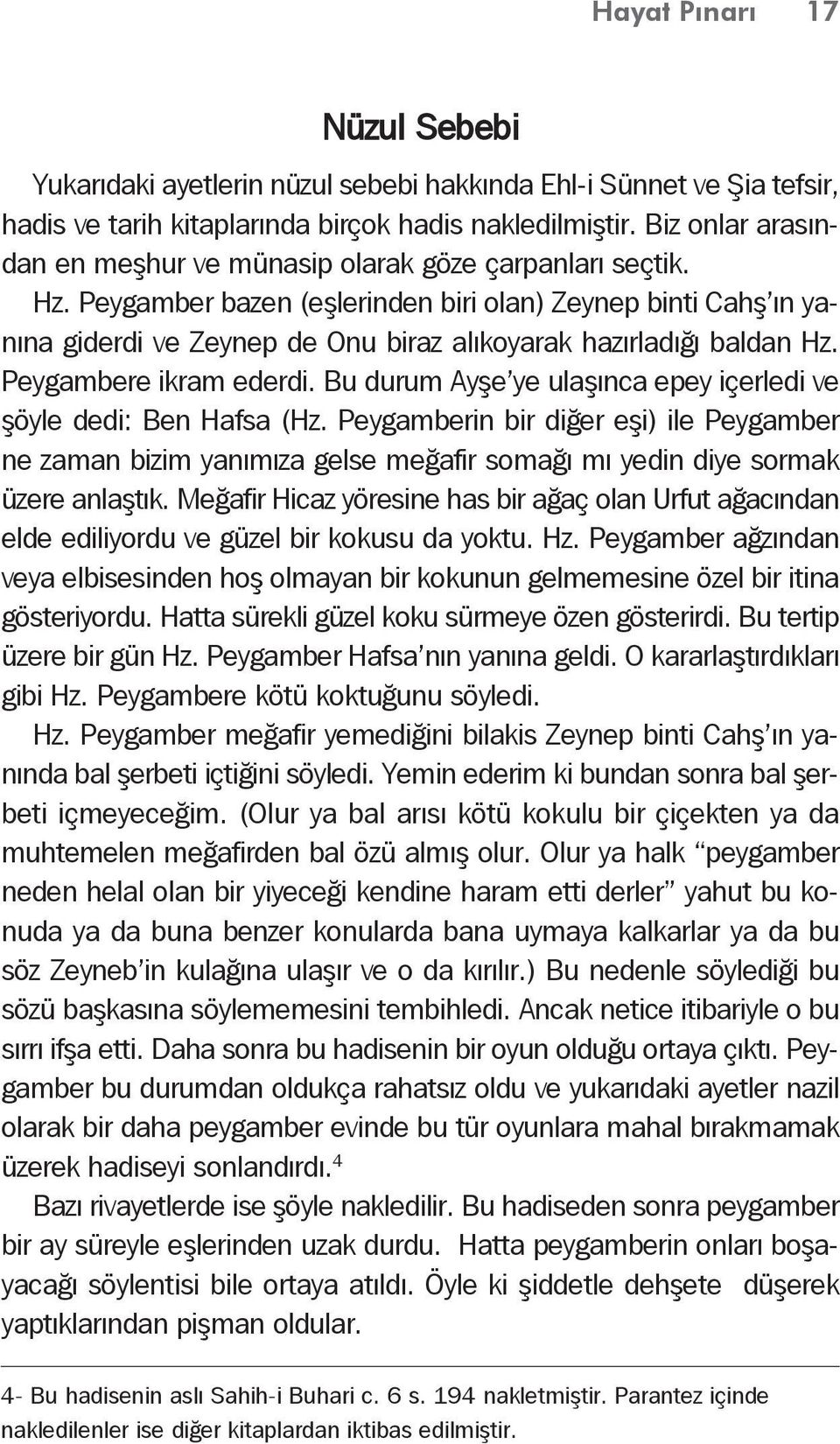 Peygamber bazen (eşlerinden biri olan) Zeynep binti Cahş ın yanına giderdi ve Zeynep de Onu biraz alıkoyarak hazırladığı baldan Hz. Peygambere ikram ederdi.