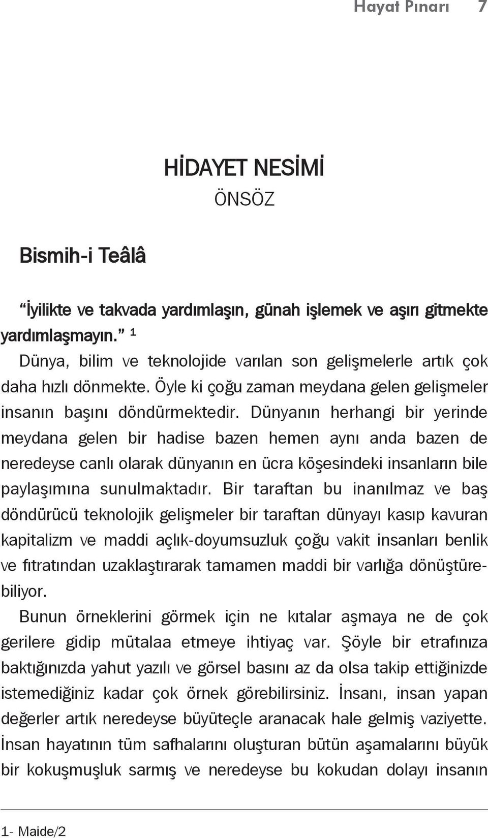 Dünyanın herhangi bir yerinde meydana gelen bir hadise bazen hemen aynı anda bazen de neredeyse canlı olarak dünyanın en ücra köşesindeki insanların bile paylaşımına sunulmaktadır.