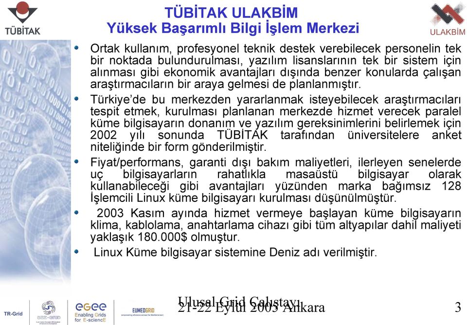 Türkiye de bu merkezden yararlanmak isteyebilecek araştırmacıları tespit etmek, kurulması planlanan merkezde hizmet verecek paralel küme bilgisayarın donanım ve yazılım gereksinimlerini belirlemek