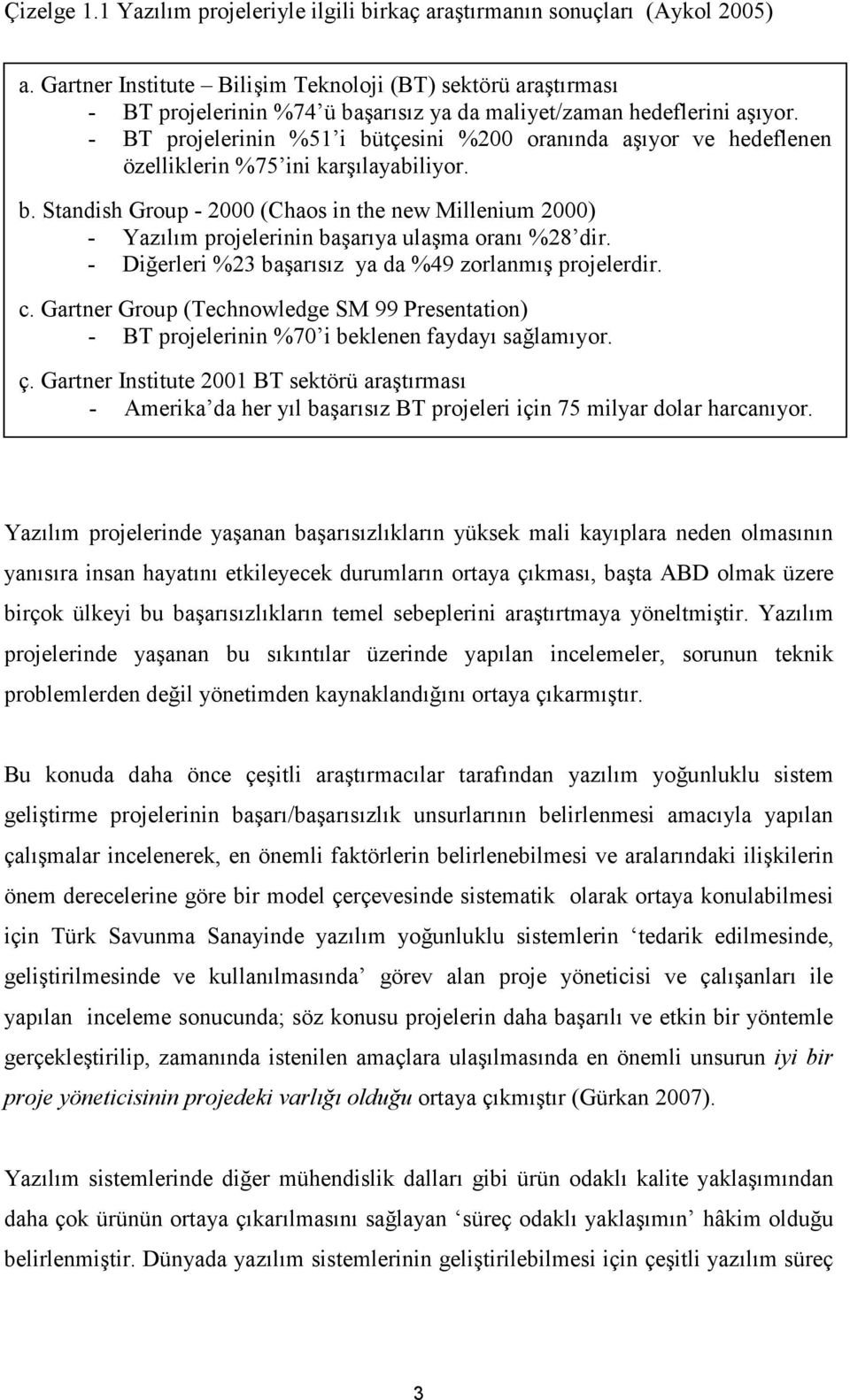 - BT projelerinin %51 i bütçesini %200 oranında aşıyor ve hedeflenen özelliklerin %75 ini karşılayabiliyor. b. Standish Group - 2000 (Chaos in the new Millenium 2000) - Yazılım projelerinin başarıya ulaşma oranı %28 dir.