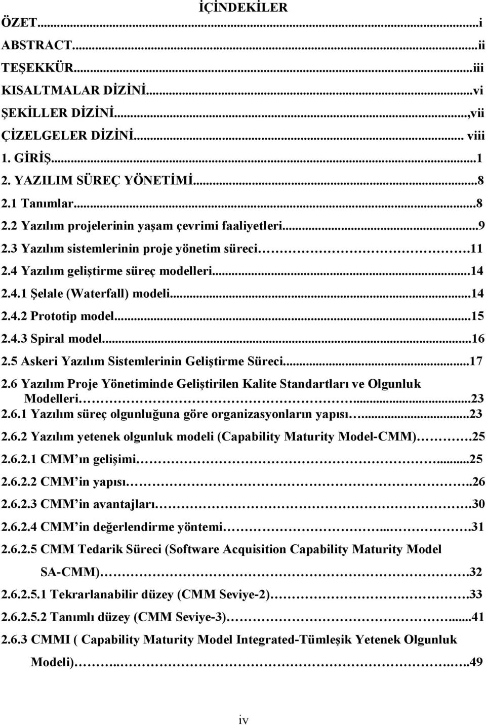 ..14 2.4.2 Prototip model...15 2.4.3 Spiral model...16 2.5 Askeri Yazılım Sistemlerinin Geliştirme Süreci...17 2.6 Yazılım Proje Yönetiminde Geliştirilen Kalite Standartları ve Olgunluk Modelleri.