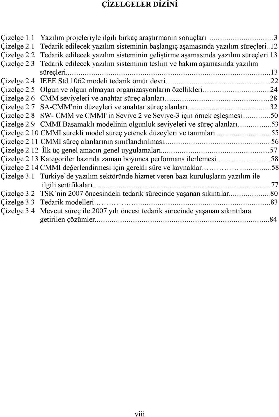 1062 modeli tedarik ömür devri...22 Çizelge 2.5 Olgun ve olgun olmayan organizasyonların özellikleri...24 Çizelge 2.6 CMM seviyeleri ve anahtar süreç alanları...28 Çizelge 2.