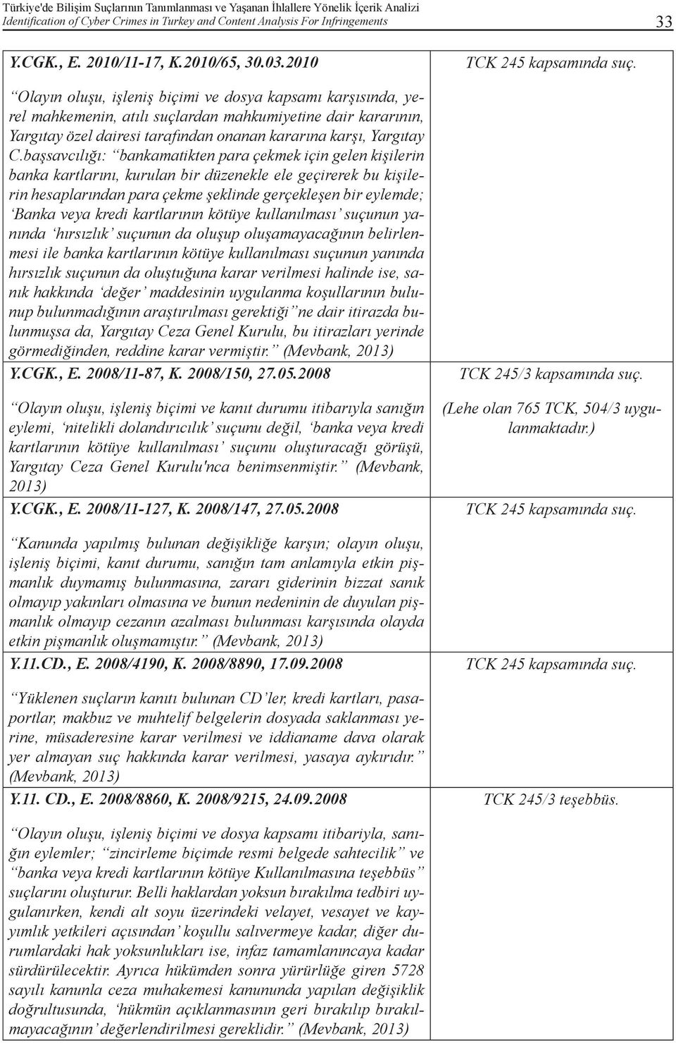 başsavcılığı: bankamatikten para çekmek için gelen kişilerin banka kartlarını, kurulan bir düzenekle ele geçirerek bu kişilerin hesaplarından para çekme şeklinde gerçekleşen bir eylemde; Banka veya