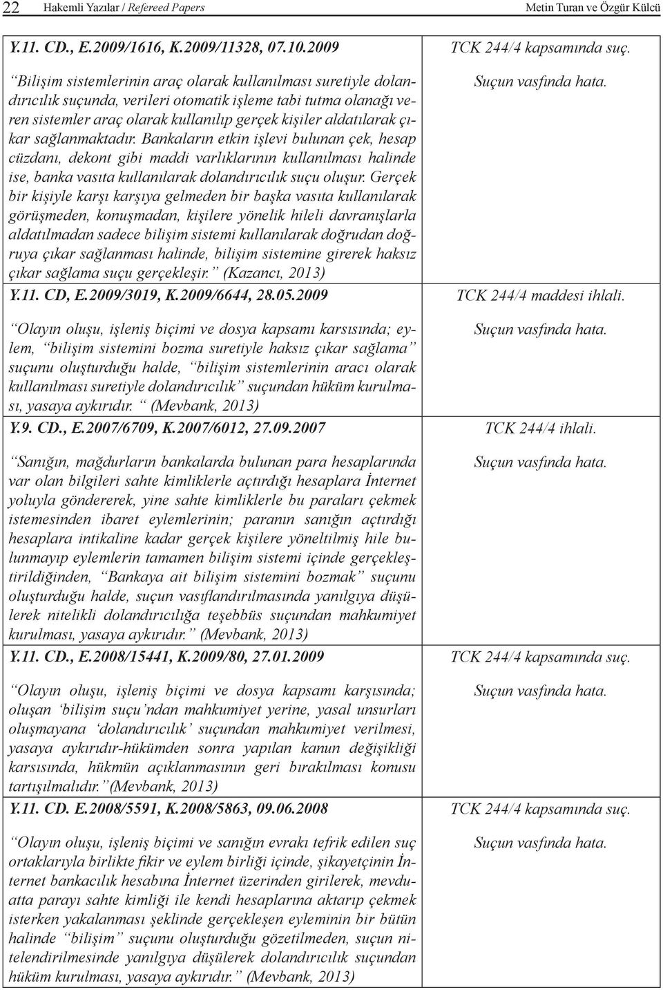 çıkar sağlanmaktadır. Bankaların etkin işlevi bulunan çek, hesap cüzdanı, dekont gibi maddi varlıklarının kullanılması halinde ise, banka vasıta kullanılarak dolandırıcılık suçu oluşur.