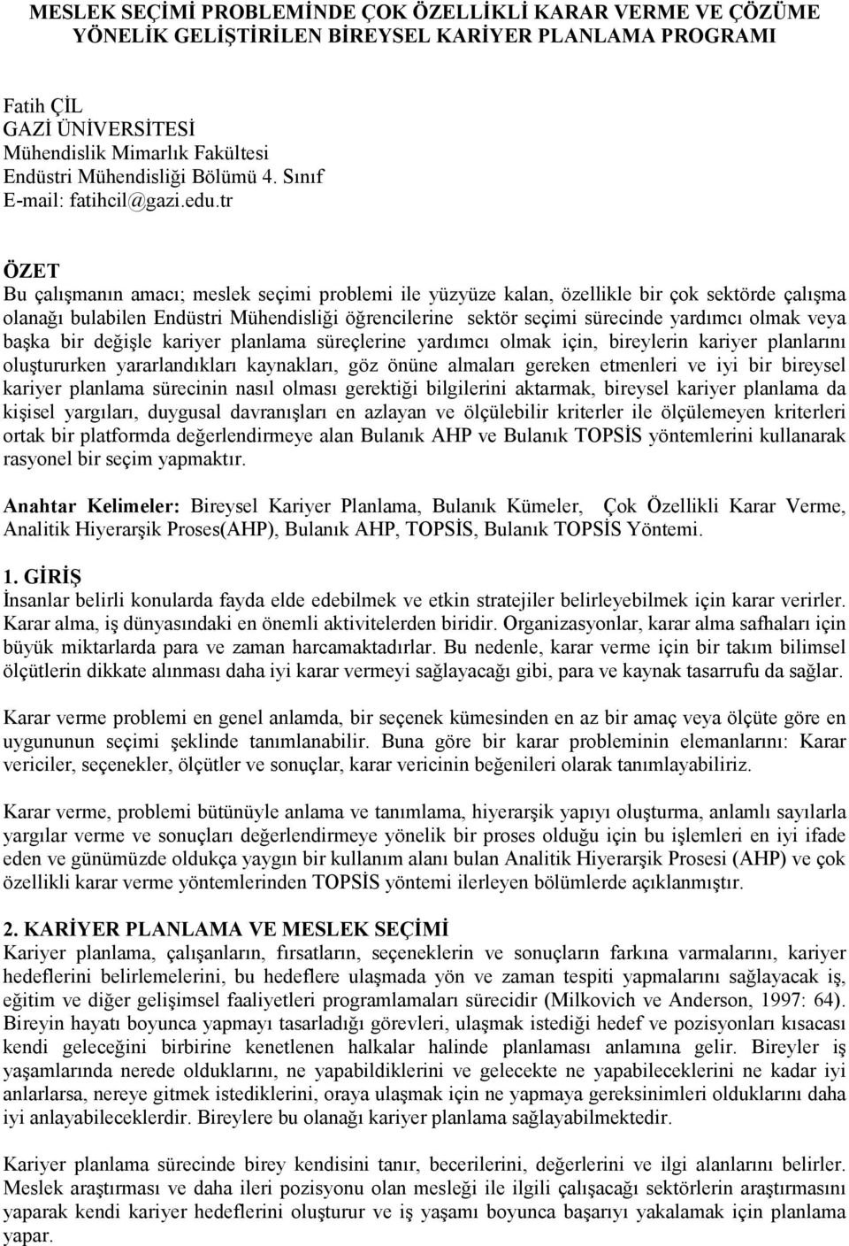 tr ÖZET Bu çalışmanın amacı; meslek seçm problem le yüzyüze kalan, özellkle br çok sektörde çalışma olanağı bulablen Endüstr Mühendslğ öğrenclerne sektör seçm sürecnde yardımcı olmak veya başka br