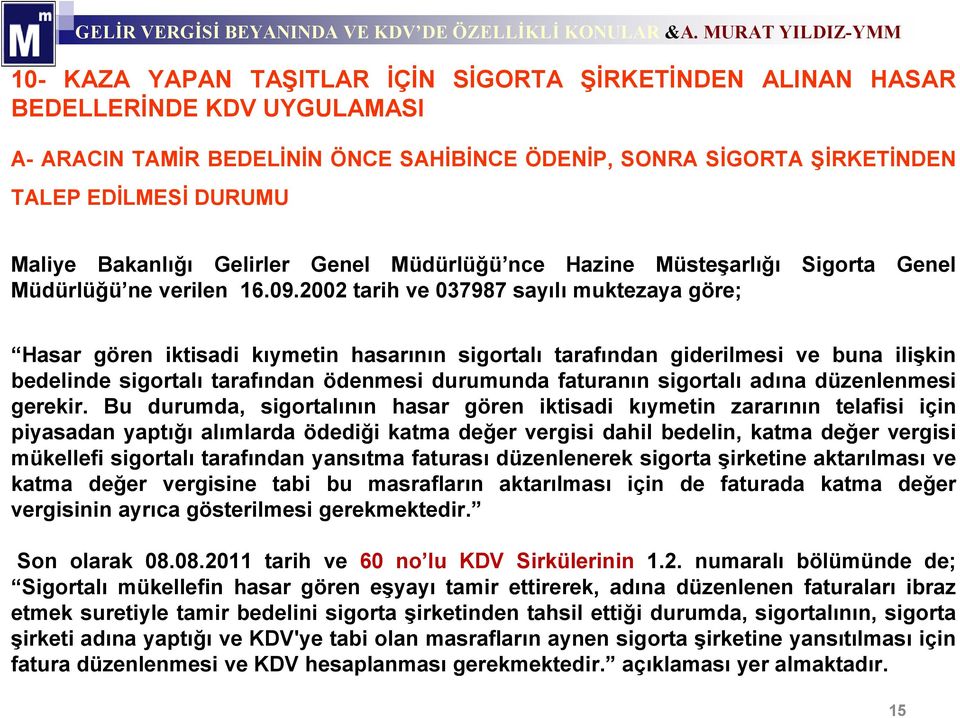 2002 tarih ve 037987 sayılı muktezaya göre; Hasar gören iktisadi kıymetin hasarının sigortalı tarafından giderilmesi ve buna ilişkin bedelinde sigortalı tarafından ödenmesi durumunda faturanın