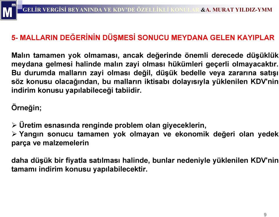 Bu durumda malların zayi olması değil, düşük bedelle veya zararına satışı söz konusu olacağından, bu malların iktisabı dolayısıyla yüklenilen KDV'nin indirim konusu