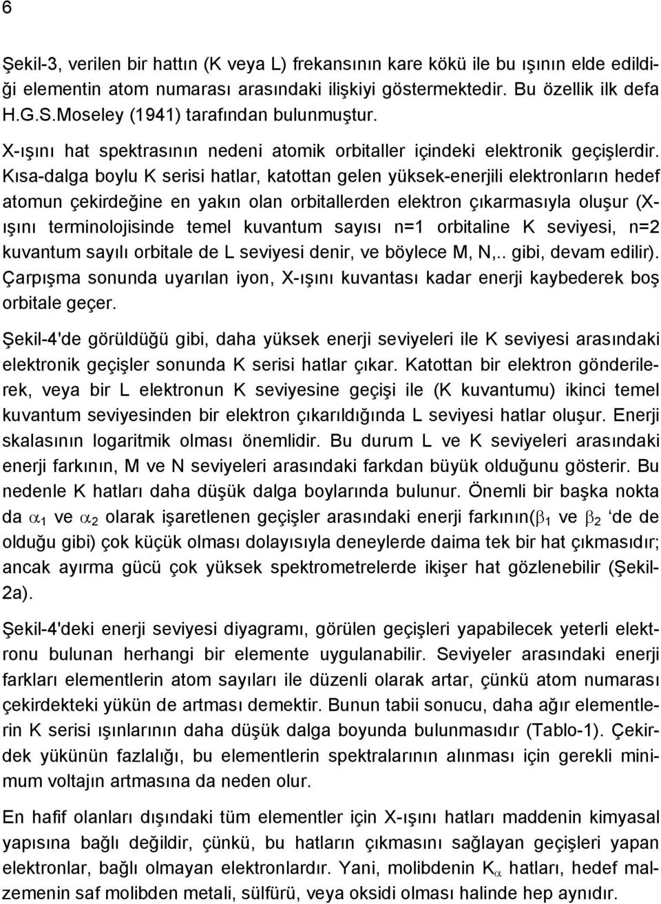 Kısa-dalga boylu K serisi hatlar, katottan gelen yüksek-enerjili elektronların hedef atomun çekirdeğine en yakın olan orbitallerden elektron çıkarmasıyla oluşur (Xışını terminolojisinde temel