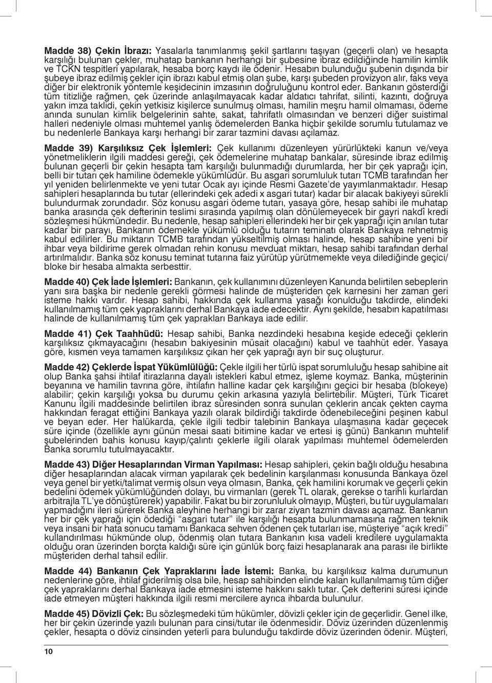 Hesabın bulunduğu şubenin dışında bir şubeye ibraz edilmiş çekler için ibrazı kabul etmiş olan şube, karşı şubeden provizyon alır, faks veya diğer bir elektronik yöntemle keşidecinin imzasının