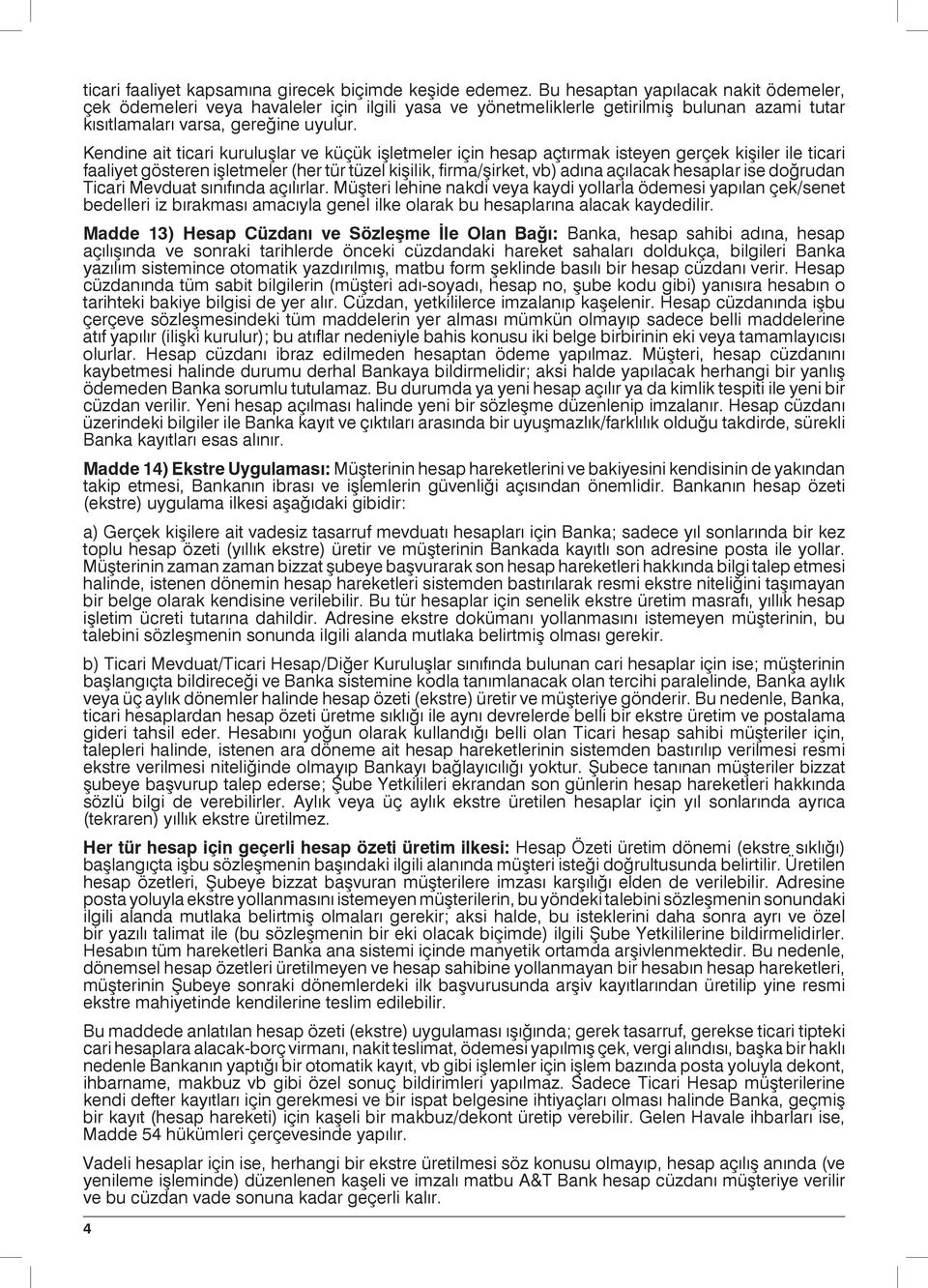 Kendine ait ticari kuruluşlar ve küçük işletmeler için hesap açtırmak isteyen gerçek kişiler ile ticari faaliyet gösteren işletmeler (her tür tüzel kişilik, firma/şirket, vb) adına açılacak hesaplar