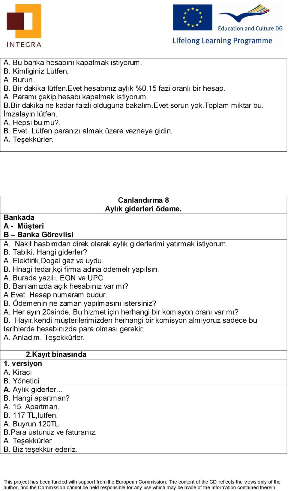 Bankada A - Müşteri B Banka Görevlisi A. Nakit hasbımdan direk olarak aylık giderlerimi yatırmak istiyorum. B. Tabiki. Hangi giderler? A. Elektirik,Dogal gaz ve uydu. B. Hnagi tedar,kçi firma adına ödemelr yapılsın.