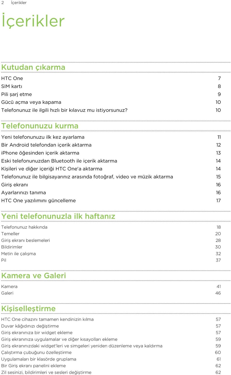 diğer içeriği HTC One'a aktarma 14 Telefonunuz ile bilgisayarınız arasında fotoğraf, video ve müzik aktarma 15 Giriş ekranı 16 Ayarlarınızı tanıma 16 HTC One yazılımını güncelleme 17 Yeni