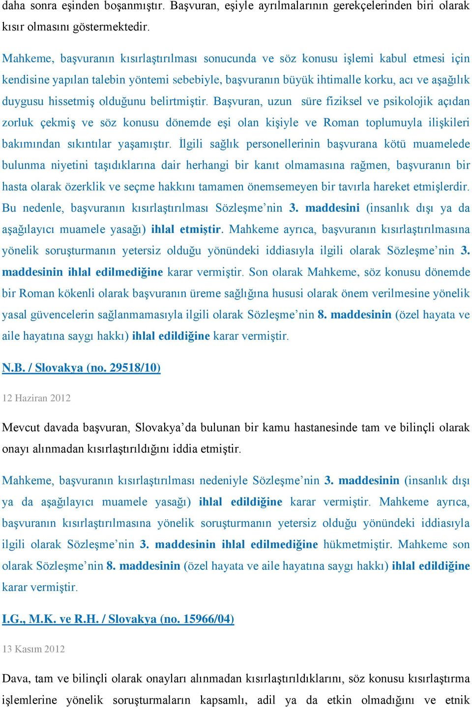 olduğunu belirtmiştir. Başvuran, uzun süre fiziksel ve psikolojik açıdan zorluk çekmiş ve söz konusu dönemde eşi olan kişiyle ve Roman toplumuyla ilişkileri bakımından sıkıntılar yaşamıştır.