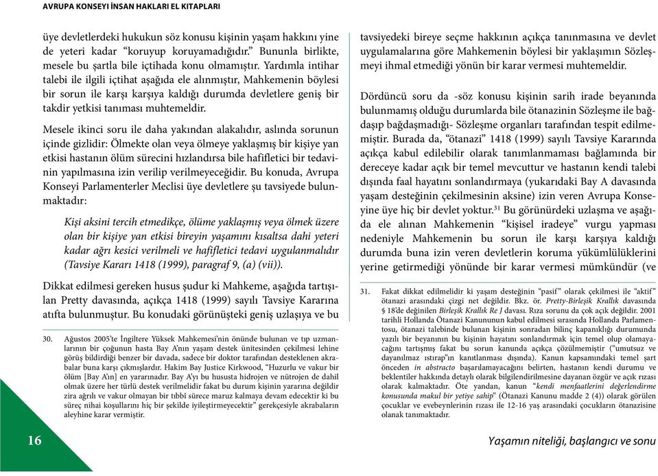 Yardımla intihar talebi ile ilgili içtihat aşağıda ele alınmıştır, Mahkemenin böylesi bir sorun ile karşı karşıya kaldığı durumda devletlere geniş bir takdir yetkisi tanıması muhtemeldir.