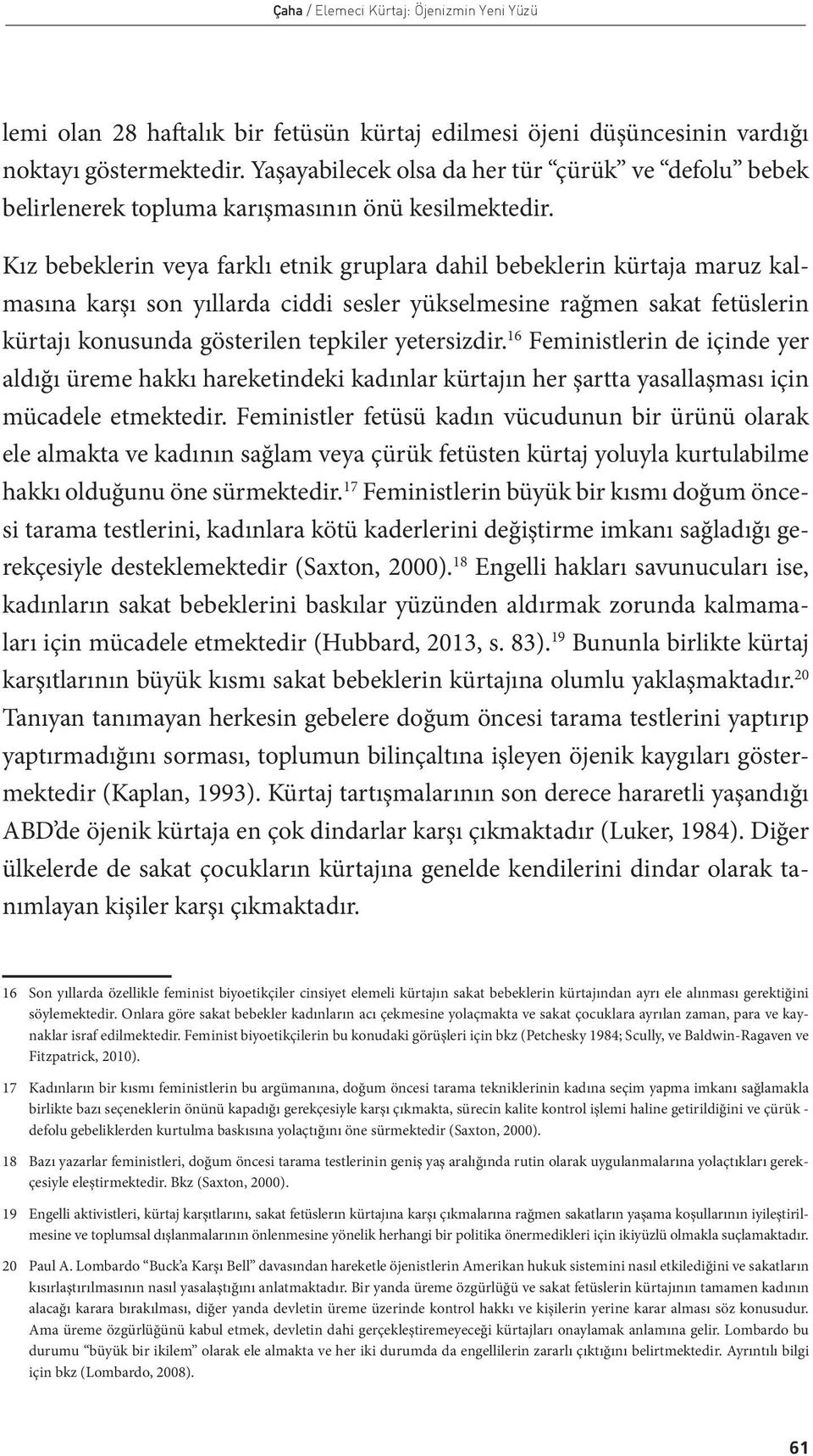 Kız bebeklerin veya farklı etnik gruplara dahil bebeklerin kürtaja maruz kalmasına karşı son yıllarda ciddi sesler yükselmesine rağmen sakat fetüslerin kürtajı konusunda gösterilen tepkiler