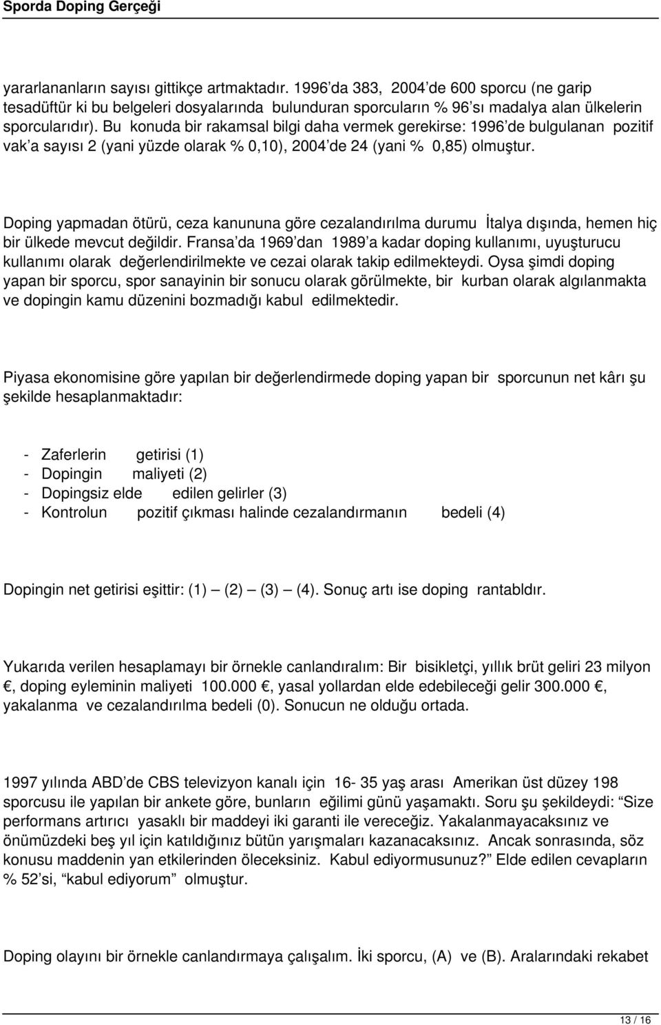 Doping yapmadan ötürü, ceza kanununa göre cezalandırılma durumu İtalya dışında, hemen hiç bir ülkede mevcut değildir.